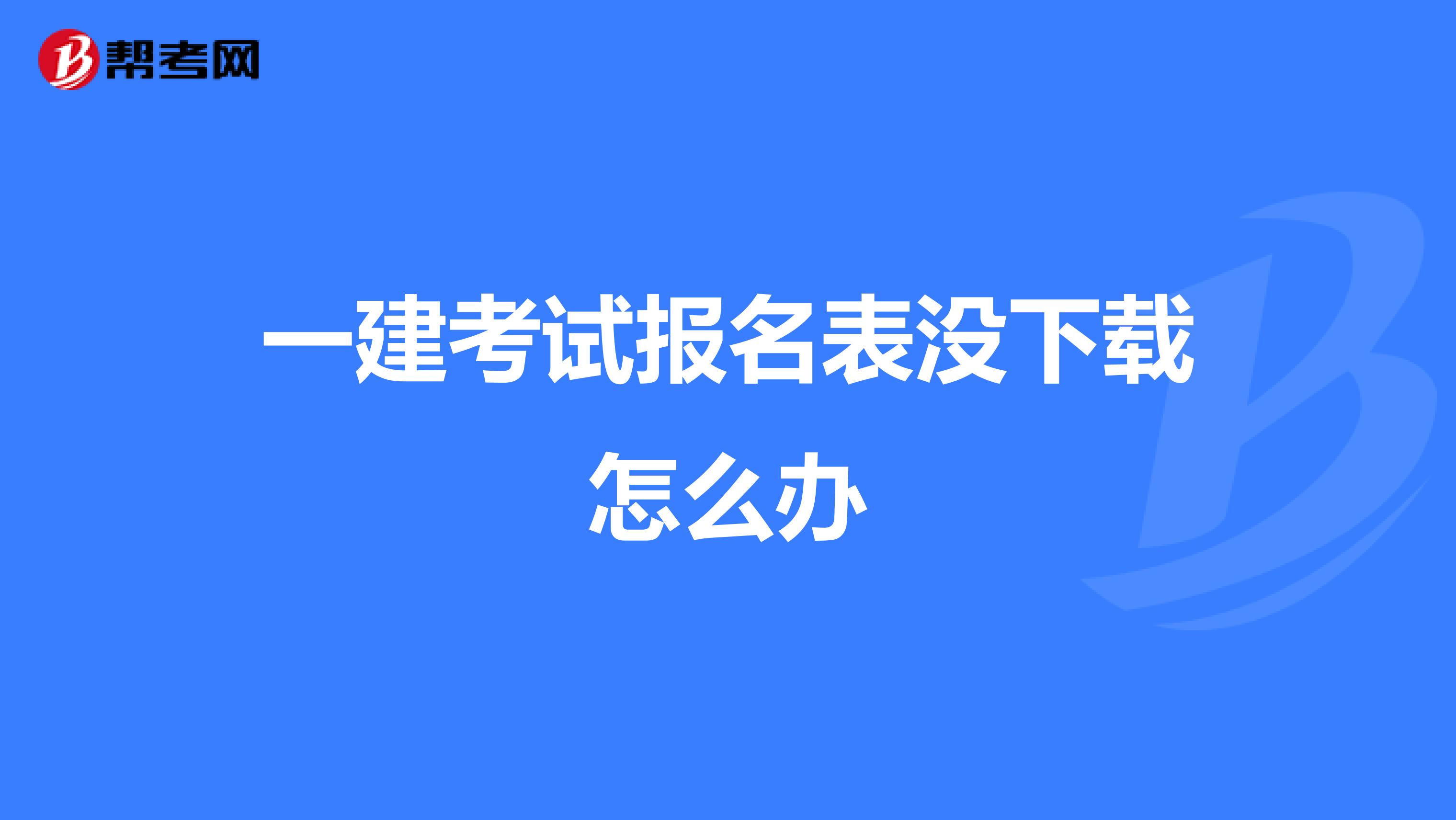 一建考试报名表没下载怎么办