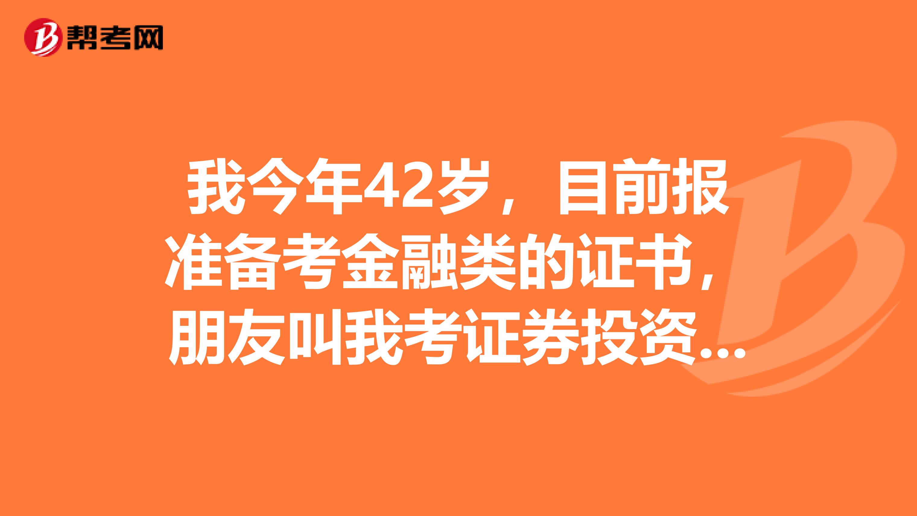 我今年42岁，目前报准备考金融类的证书，朋友叫我考证券投资顾问，请问这这个考试它的条件是什么？