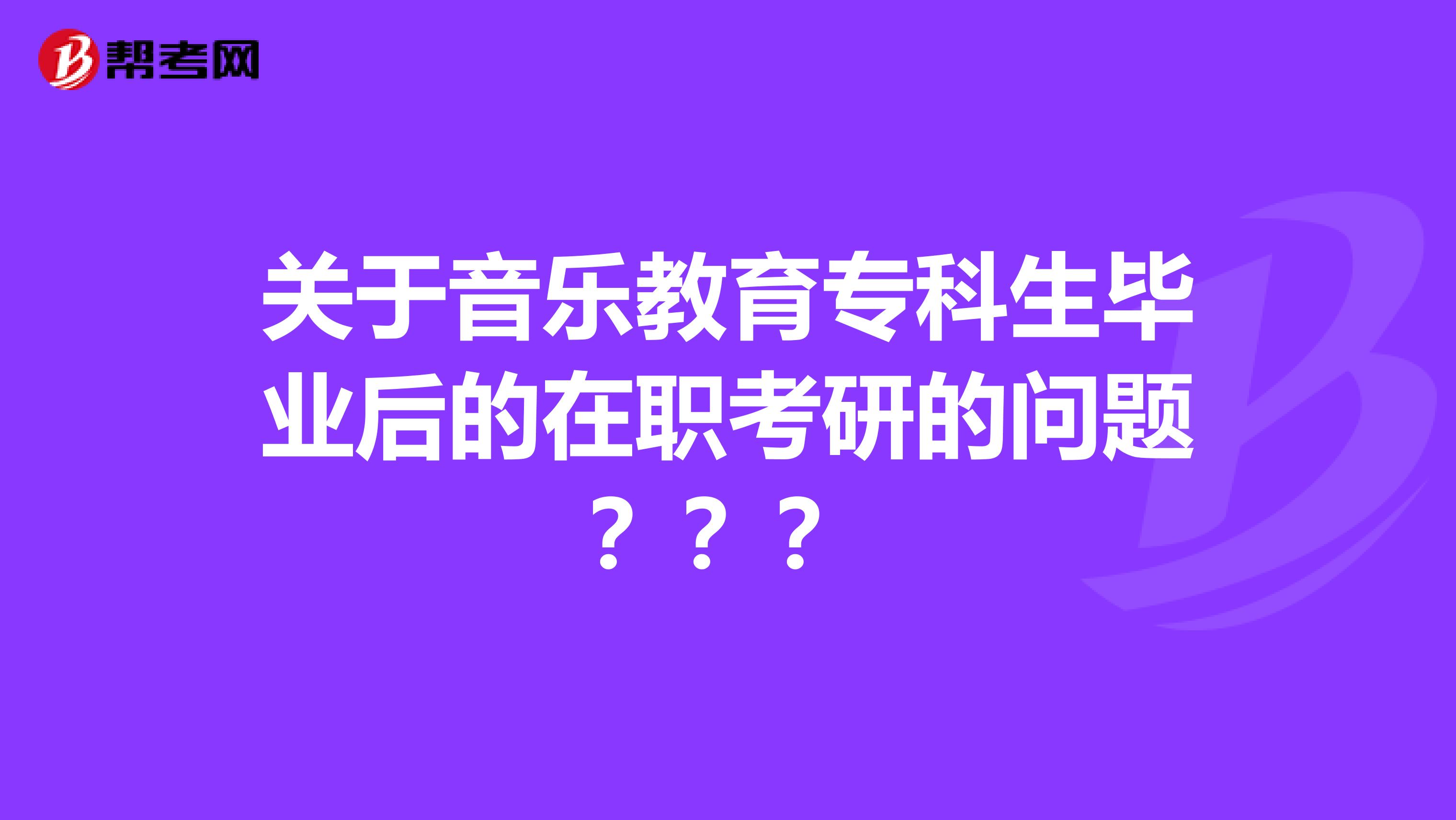 关于音乐教育专科生毕业后的在职考研的问题???