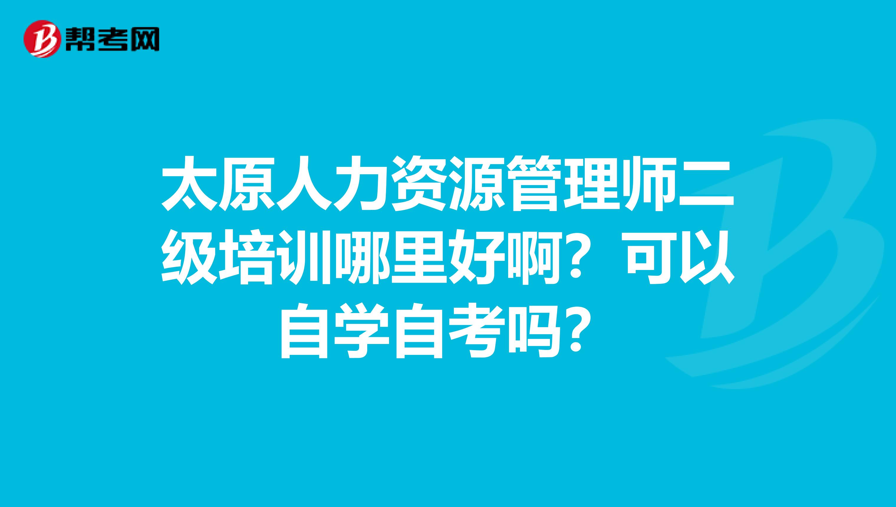 太原人力资源管理师二级培训哪里好啊？可以自学自考吗？