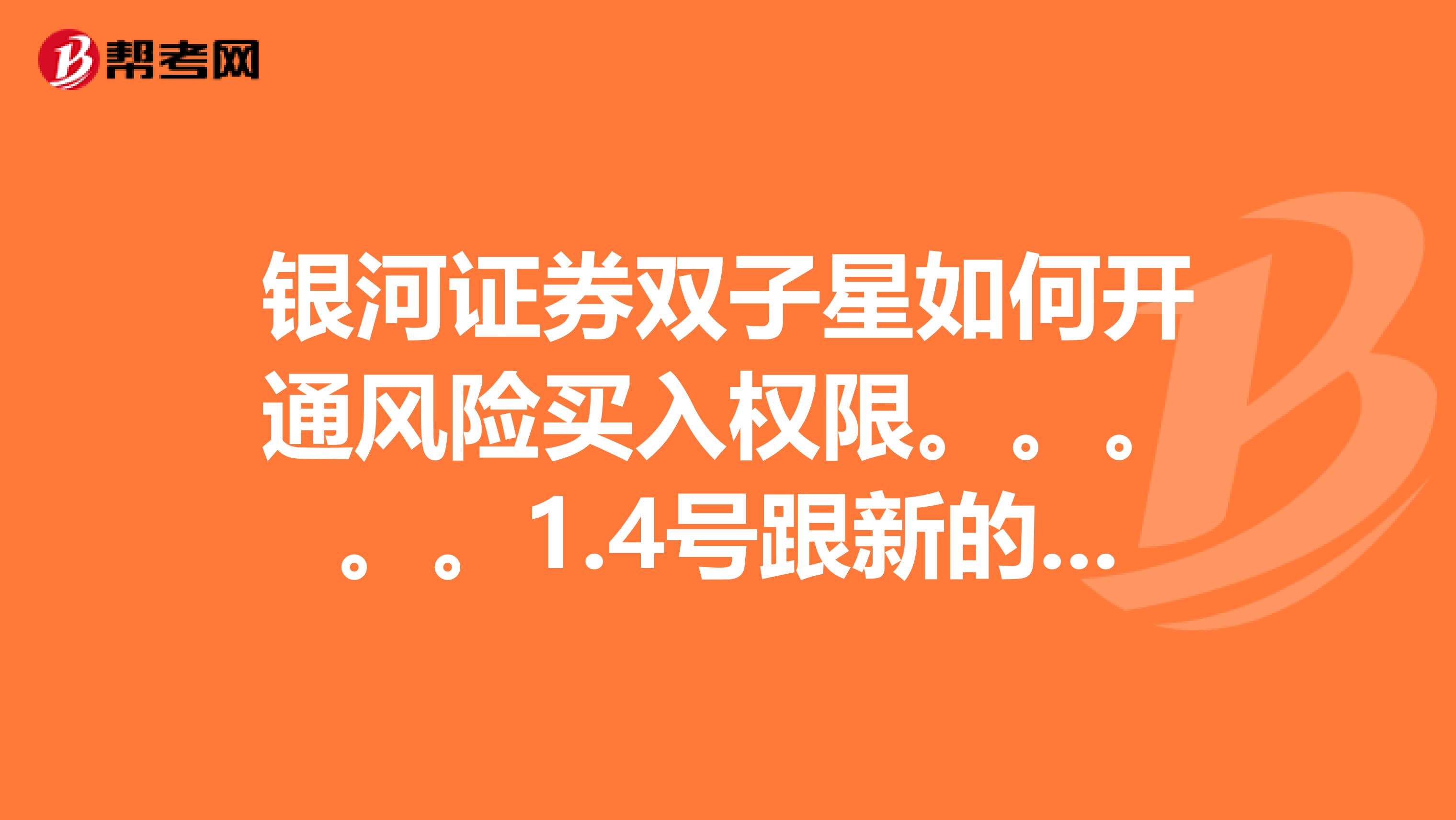 银河证券双子星如何开通风险买入权限。。。。。1.4号跟新的东东。。。。或者说如何开通风险买入权限....st