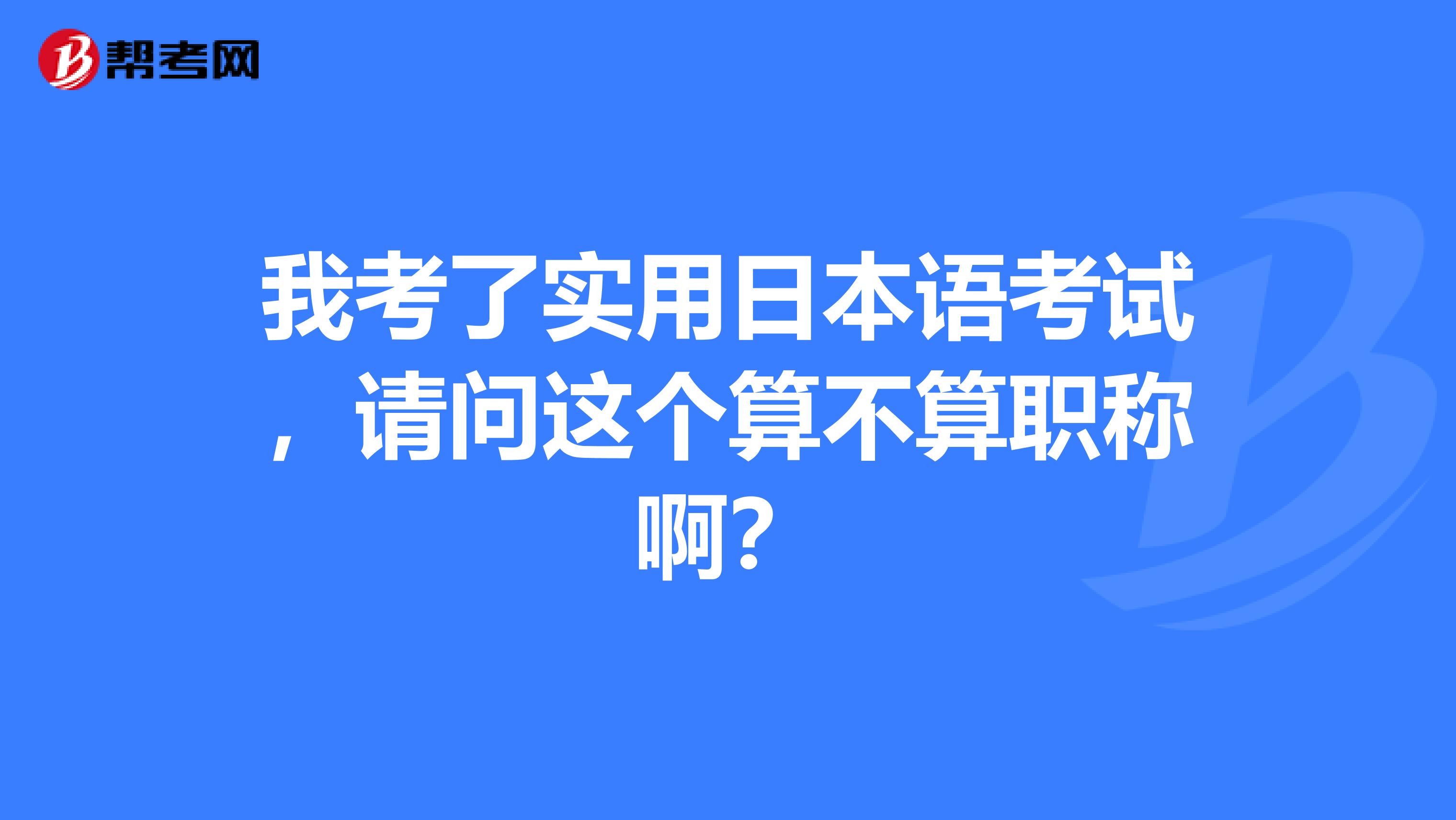 我考了实用日本语考试，请问这个算不算职称啊？