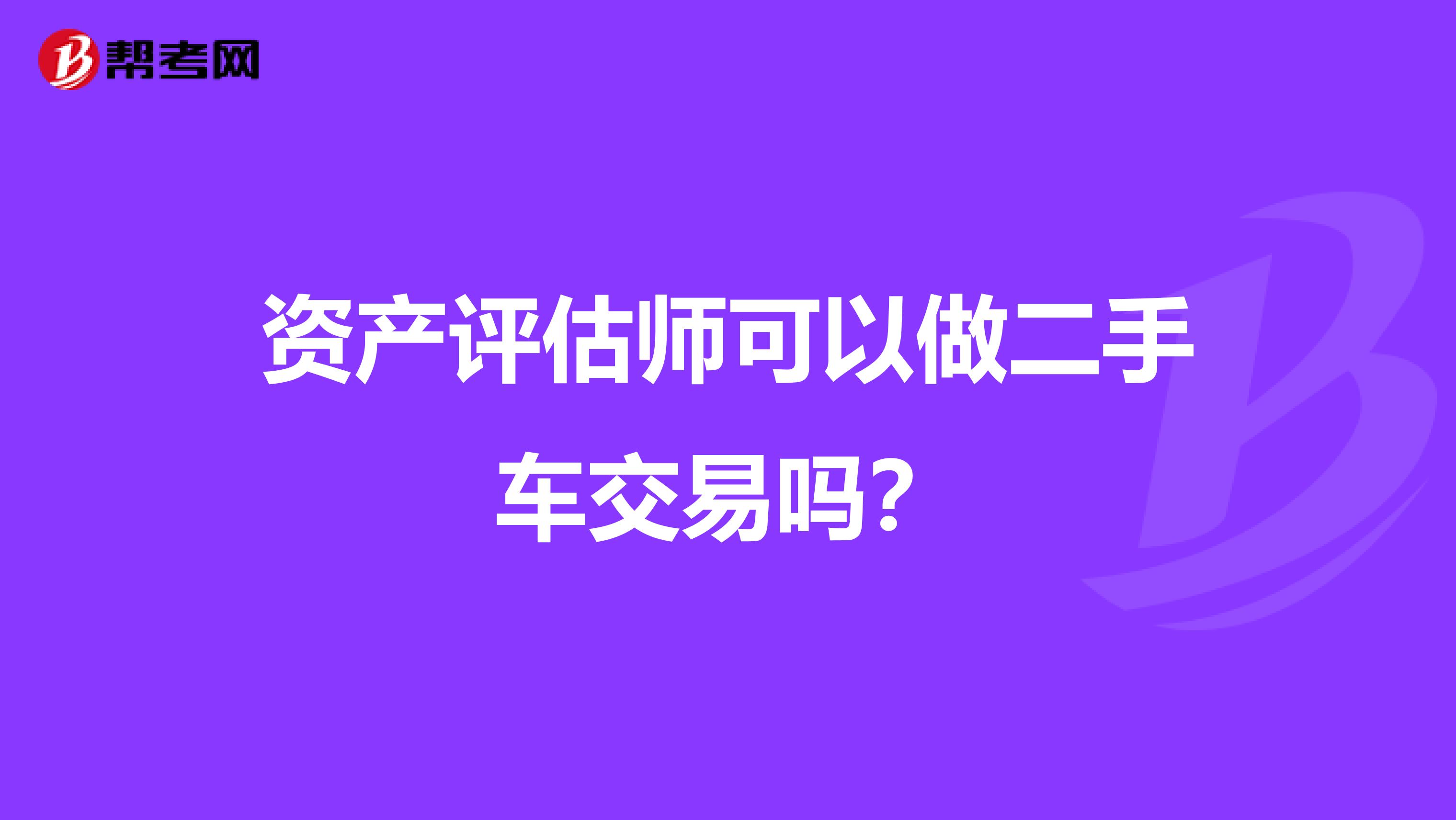 资产评估师可以做二手车交易吗？