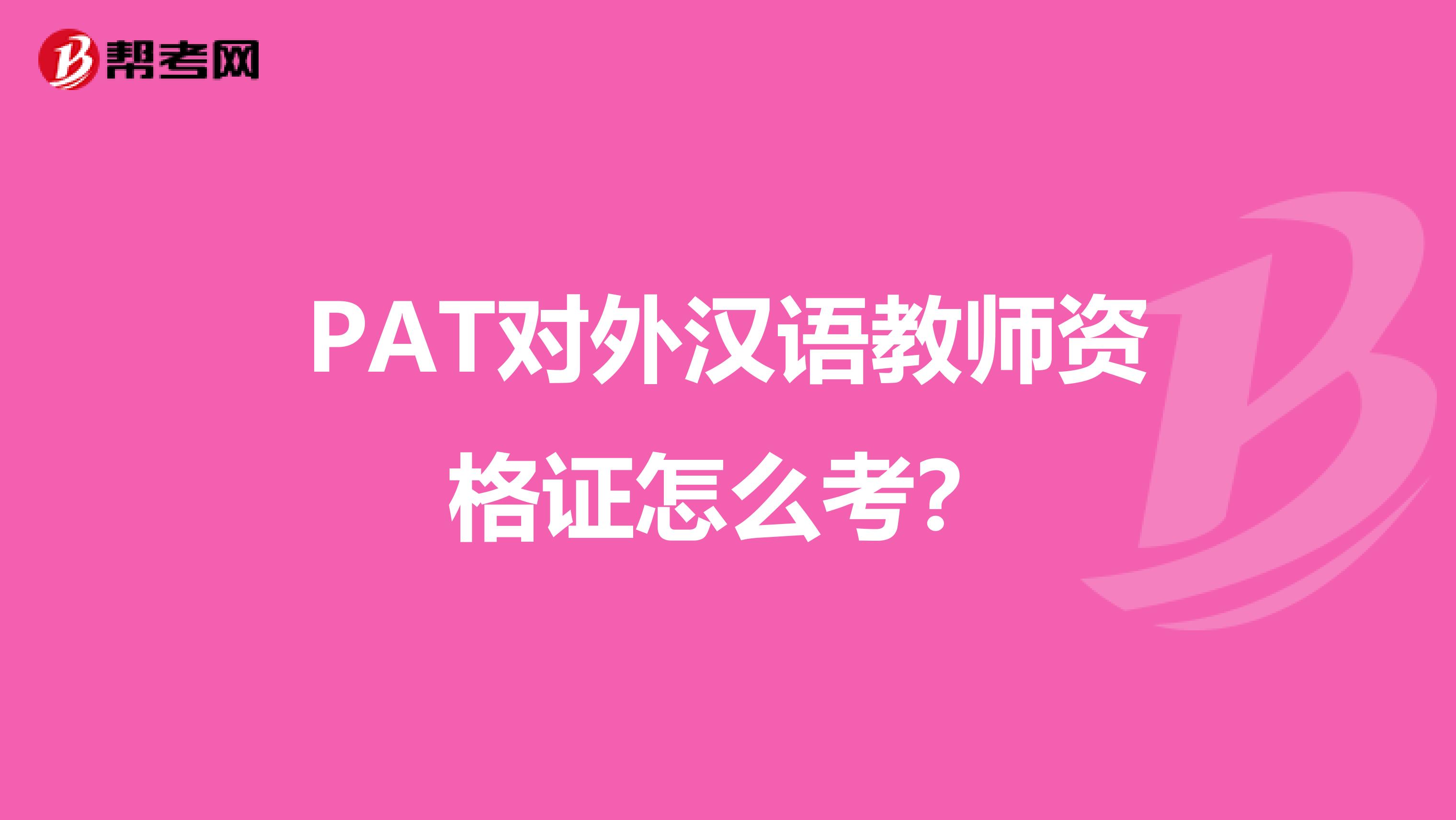 PAT对外汉语教师资格证怎么考？