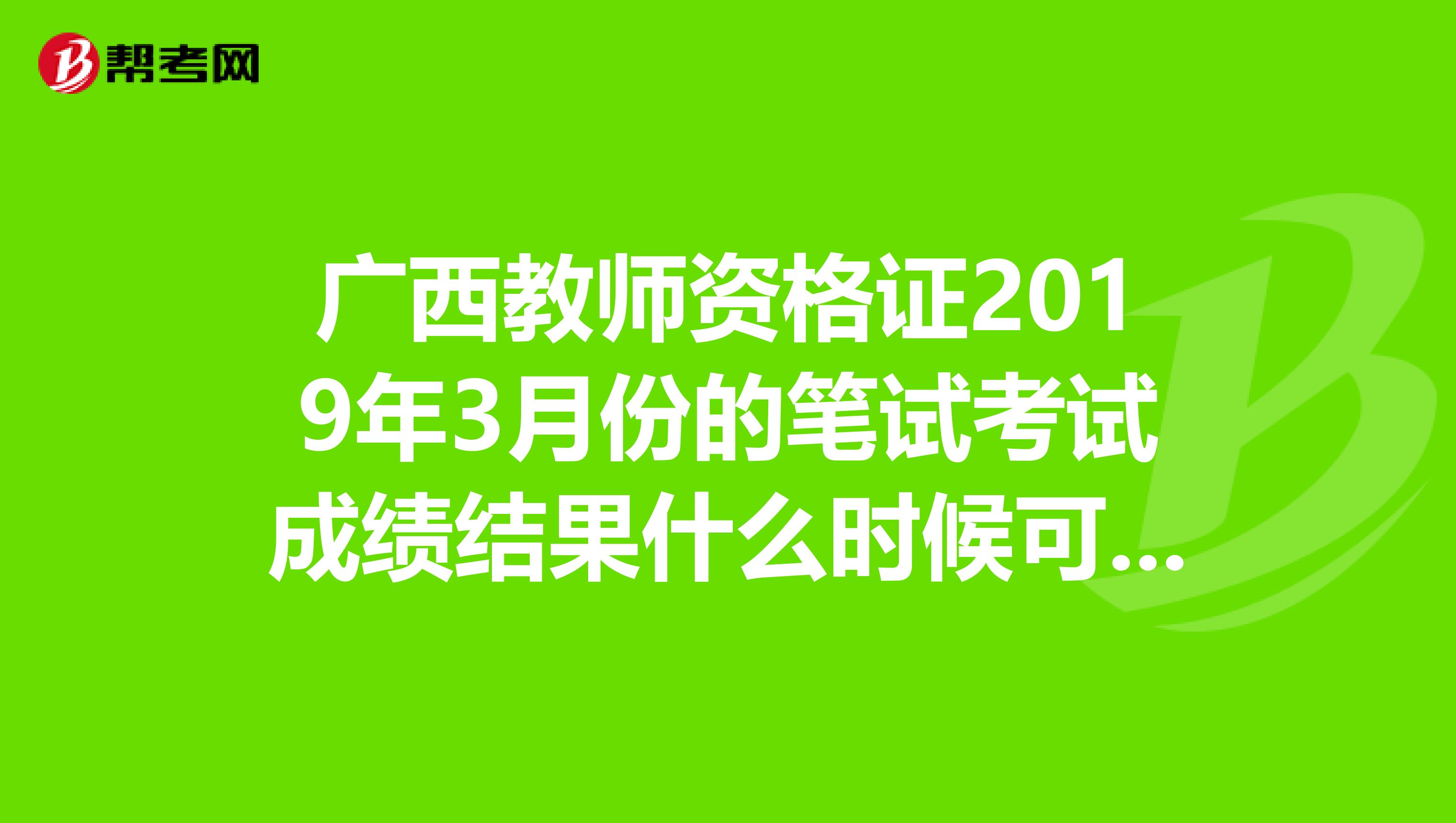 广西教师资格证2019年3月份的笔试考试成绩结果什么时候可以查询