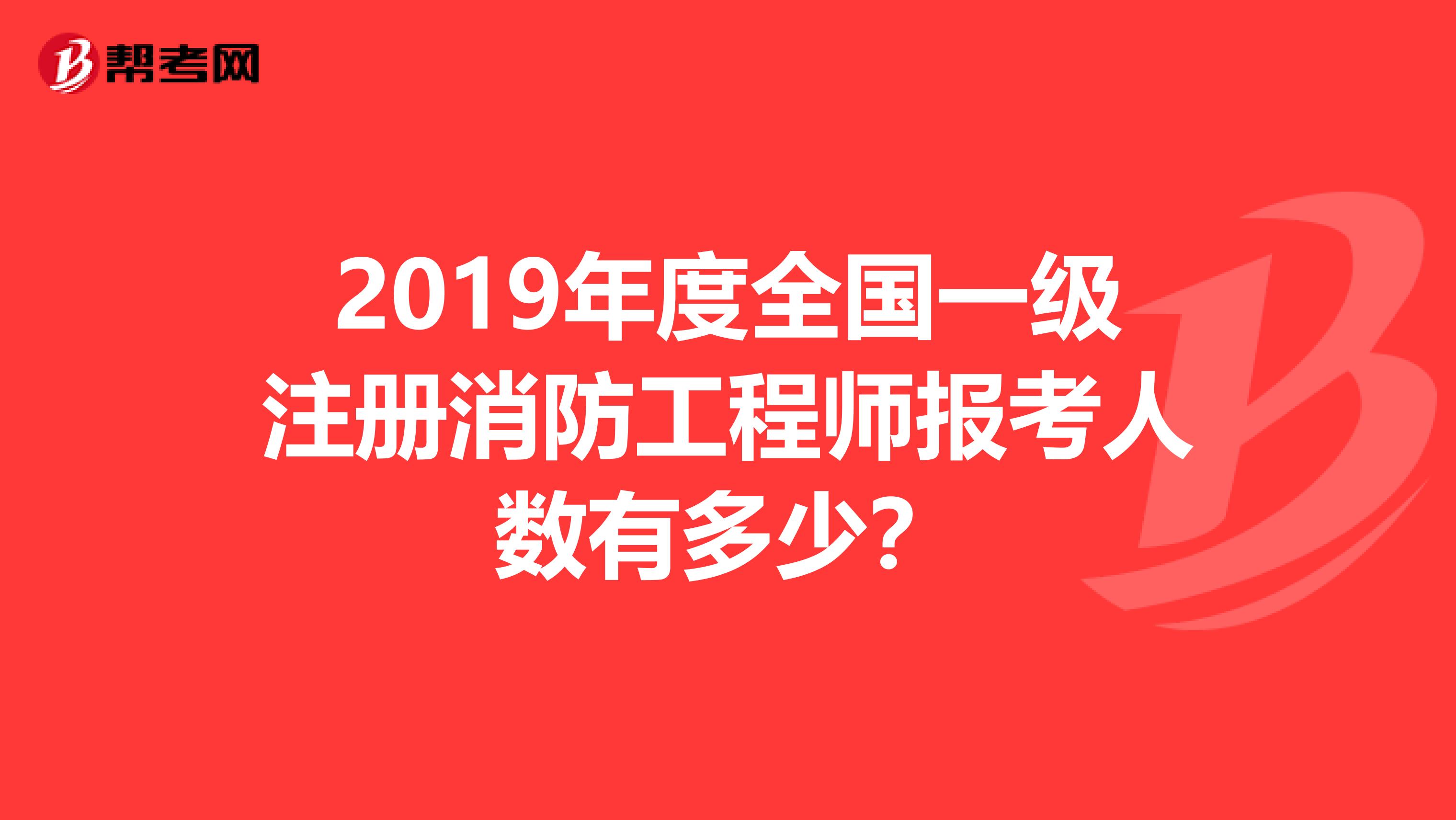 2019年度全国一级注册消防工程师报考人数有多少？