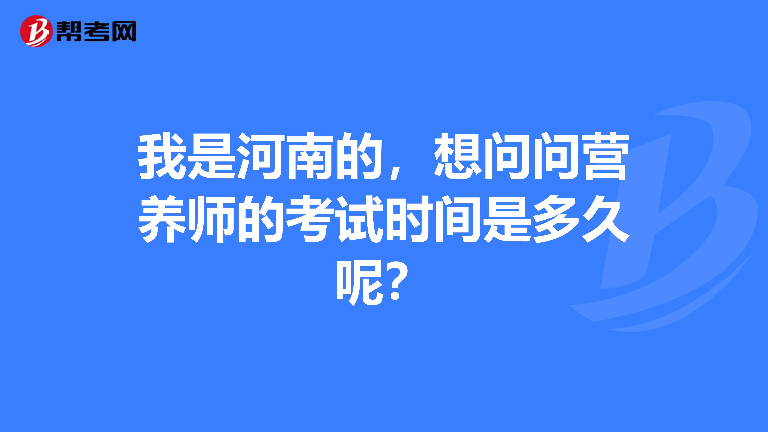 我是河南的，想问问营养师的考试时间是多久呢？