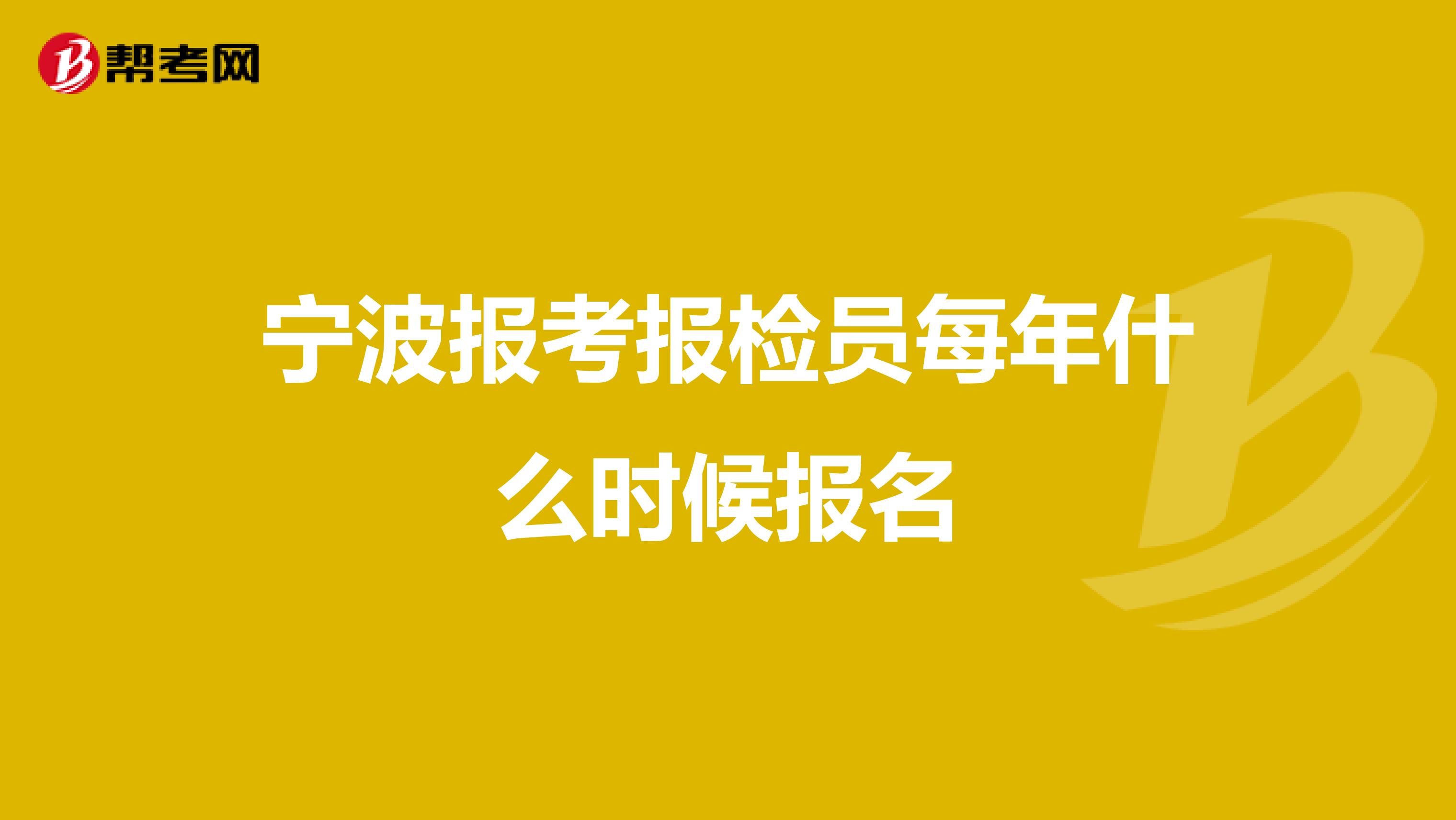 宁波报考报检员每年什么时候报名