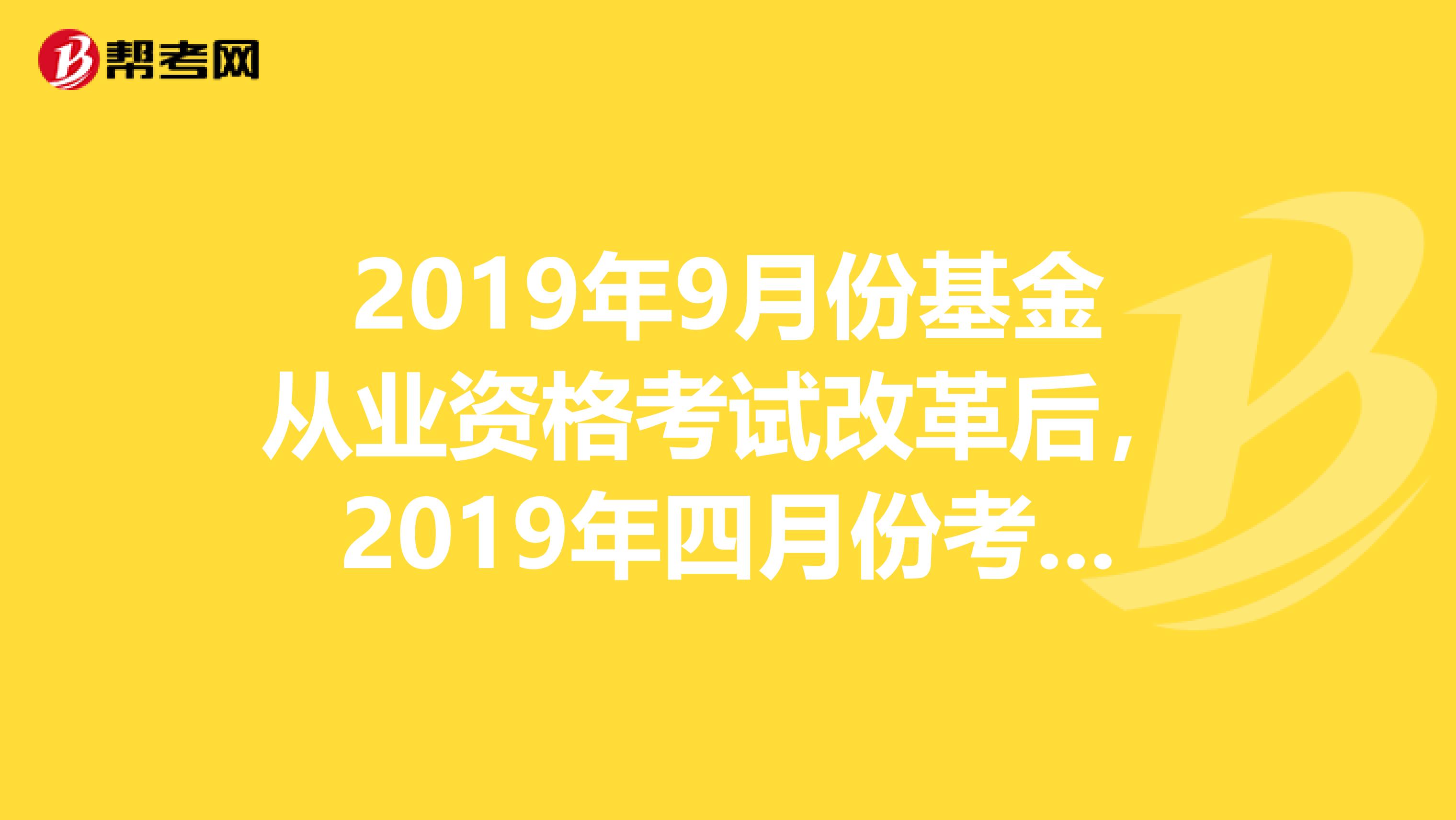 2019年9月份基金从业资格考试改革后,2019年四月份考过的基金法律法规职业道德与业务规范还有效吗