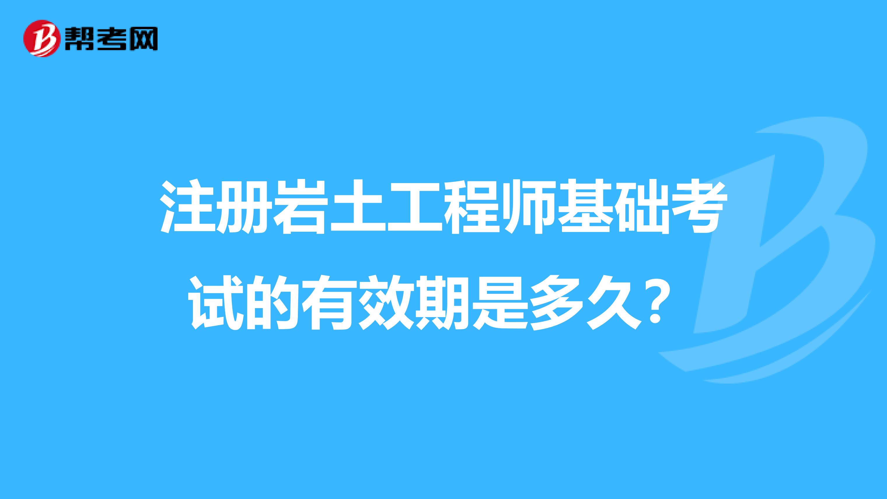 注冊巖土工程師基礎考試的有效期是多久？