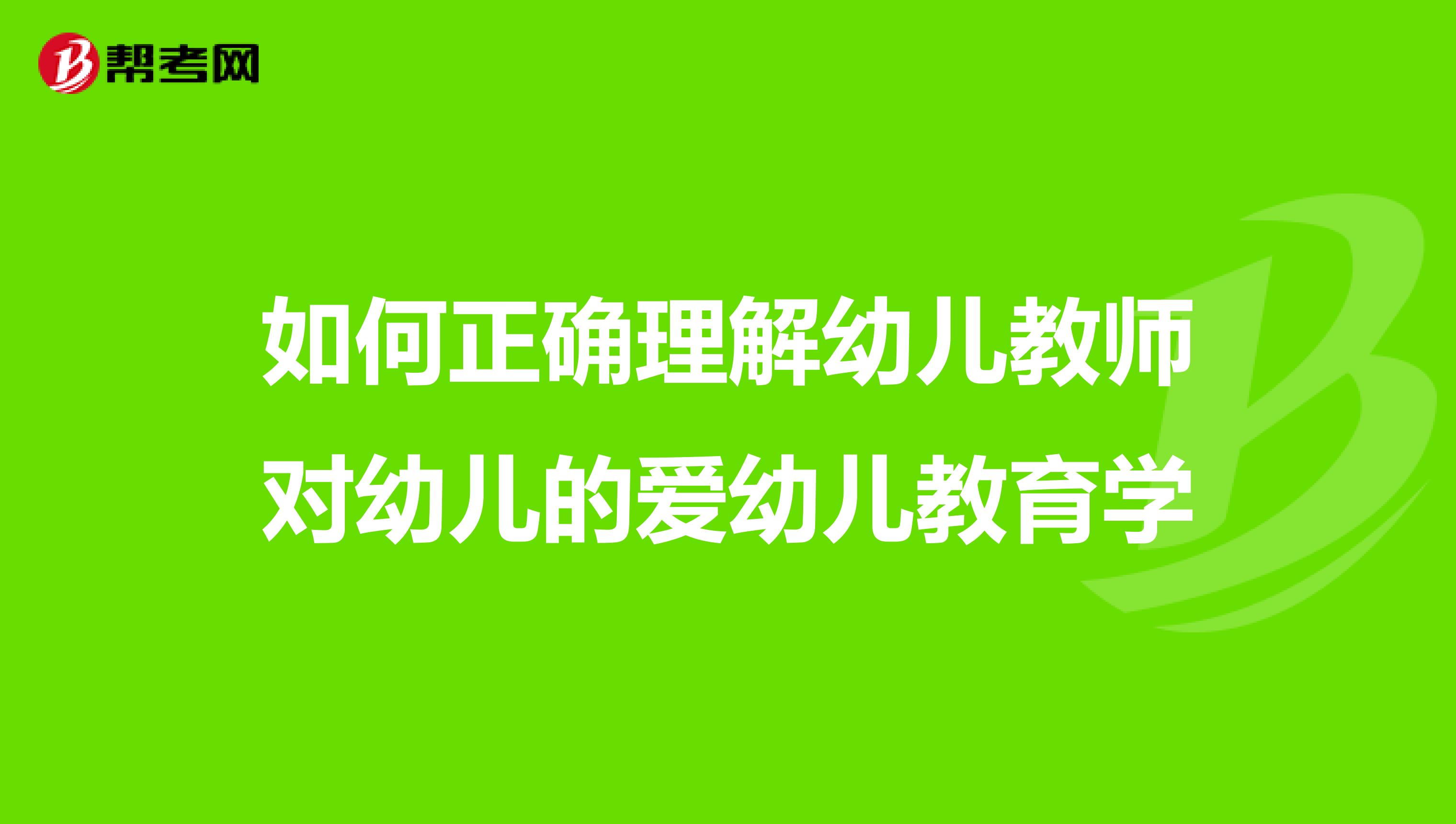 如何正确理解幼儿教师对幼儿的爱幼儿教育学