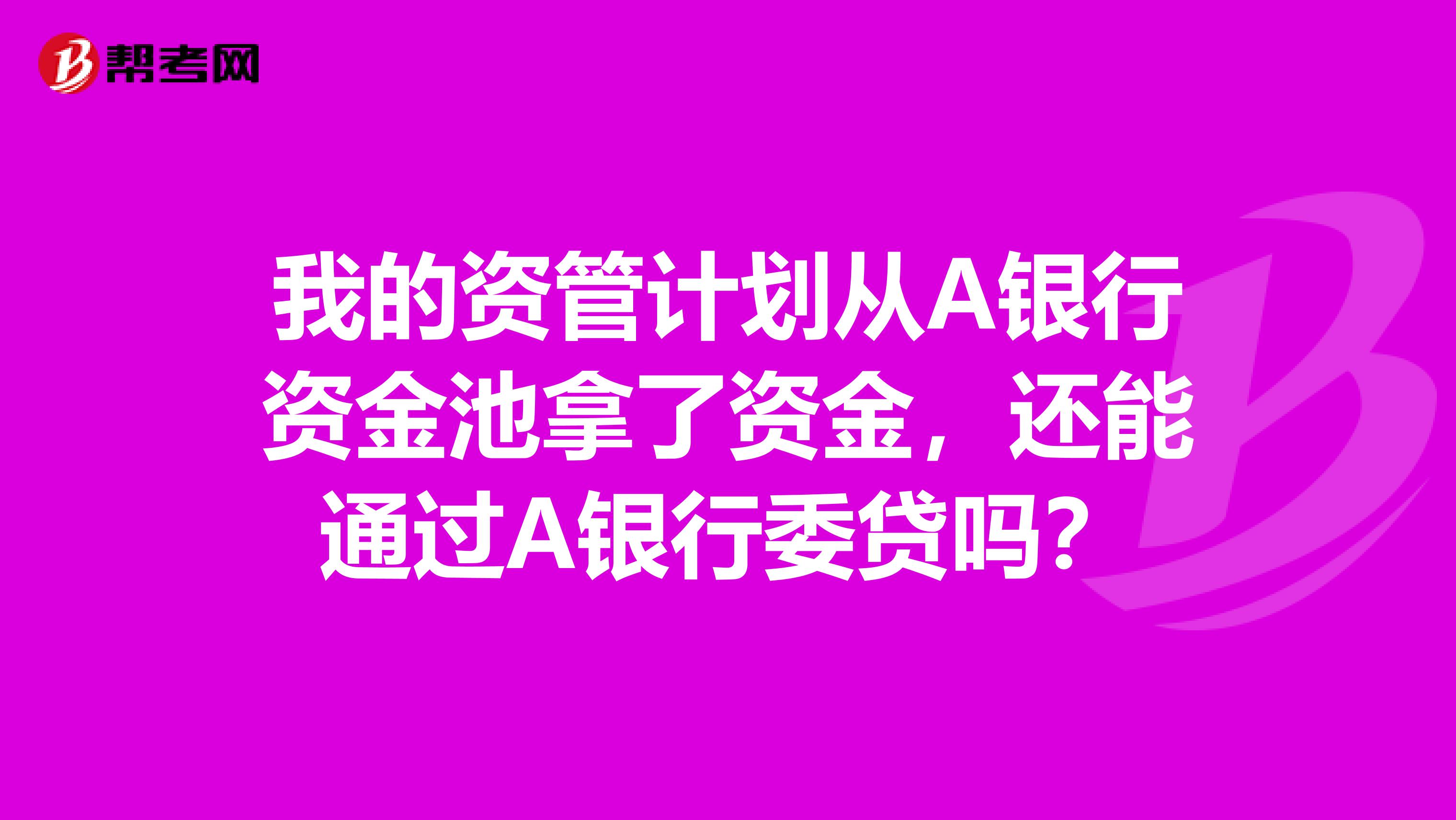 我的资管计划从A银行资金池拿了资金，还能通过A银行委贷吗？