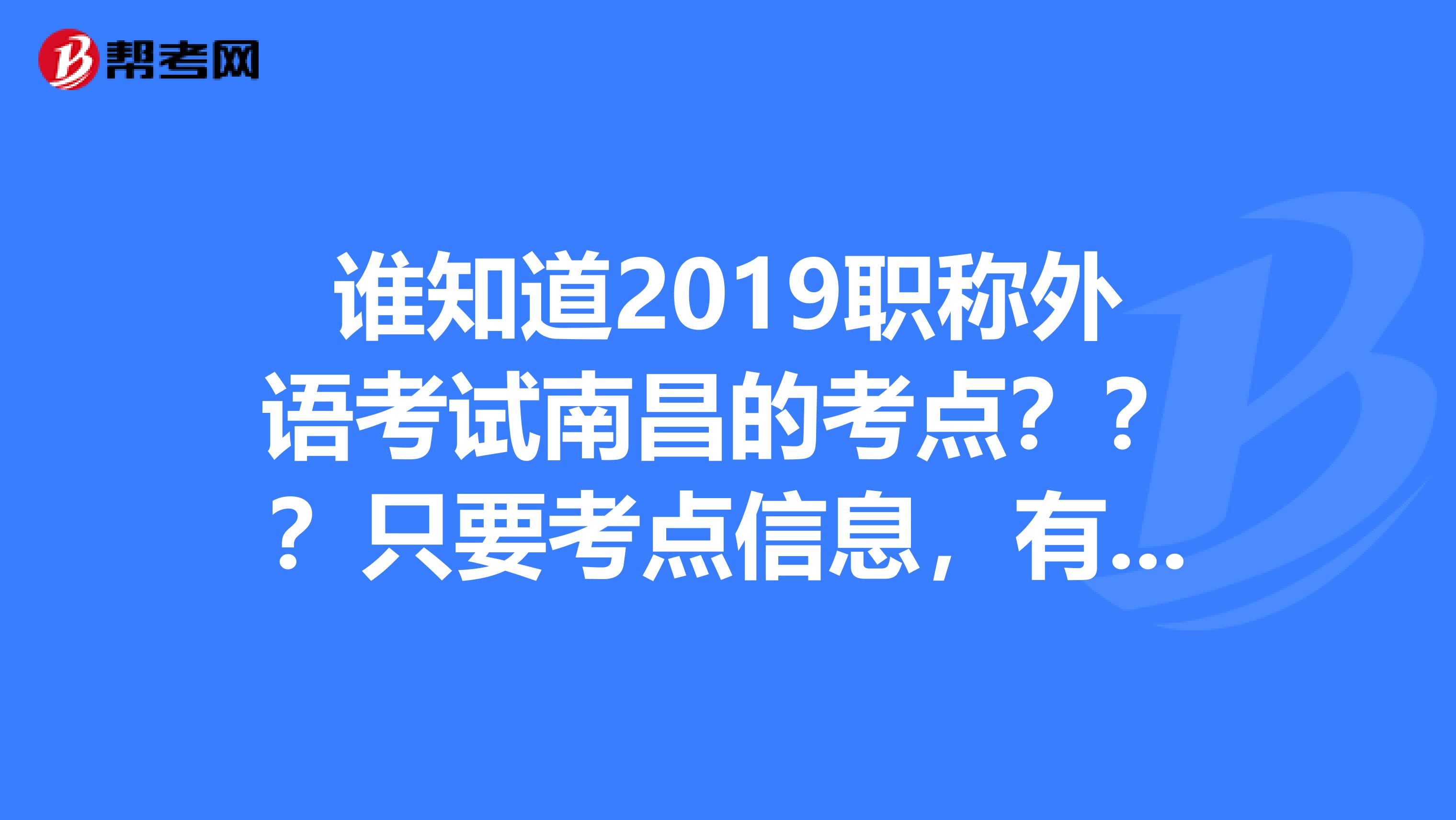誰知道2019職稱外語考試南昌的考點(diǎn)？？？只要考點(diǎn)信息，有幾個(gè)在哪個(gè)學(xué)校？謝謝