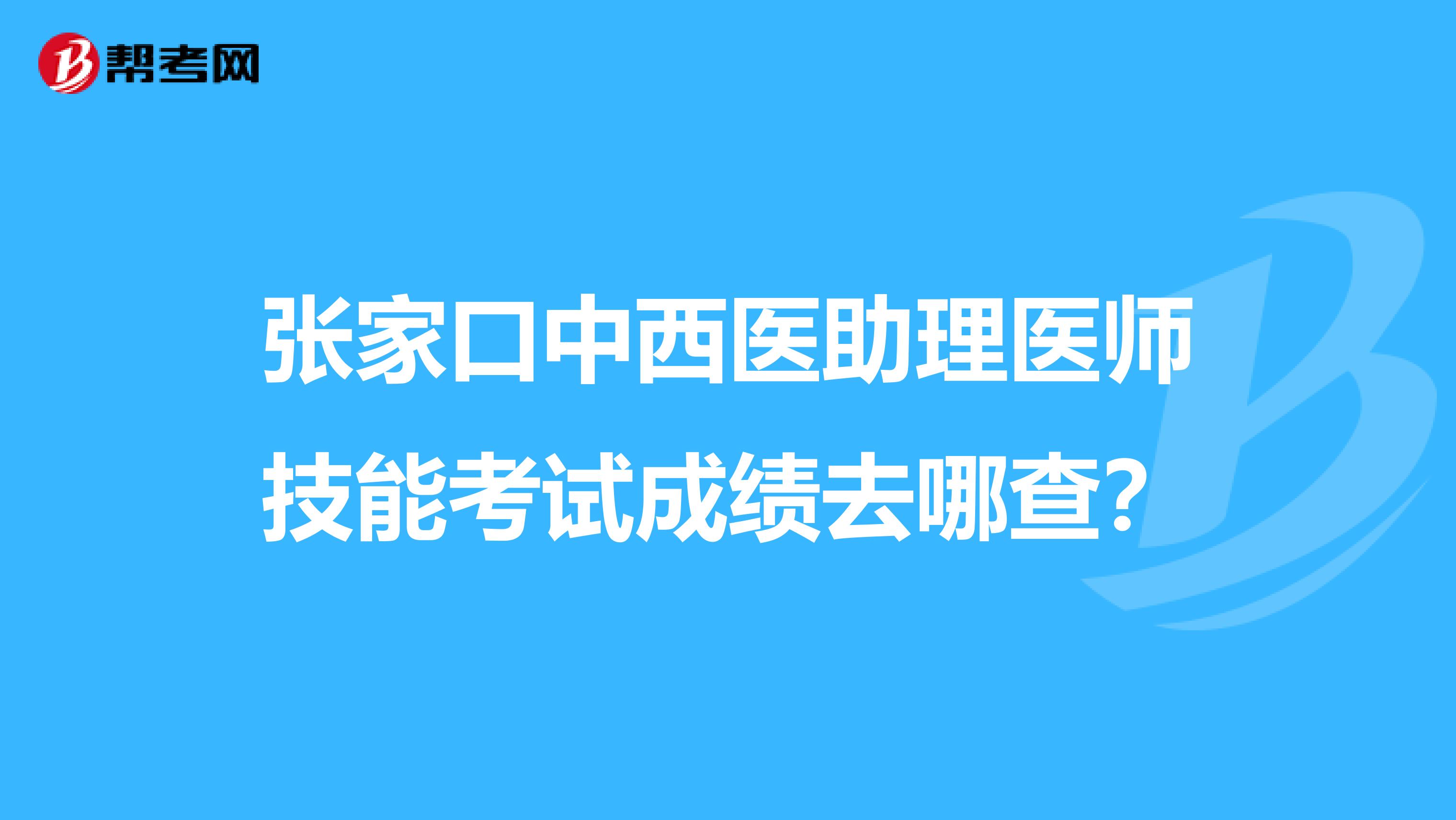 张家口中西医助理医师技能考试成绩去哪查？