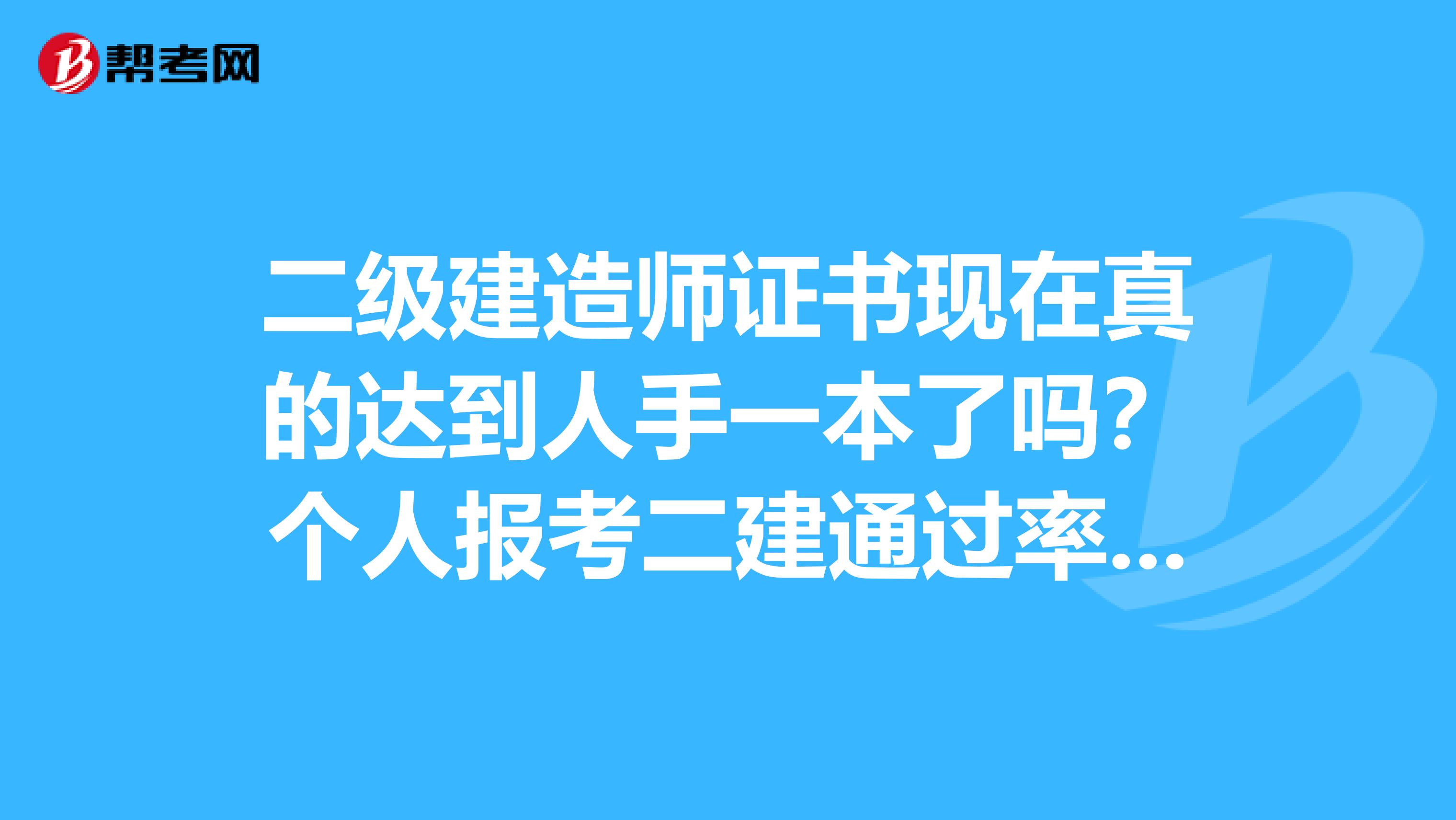 二級建造師證書現在真的達到人手一本了嗎?個人報考二建通過率高嗎?