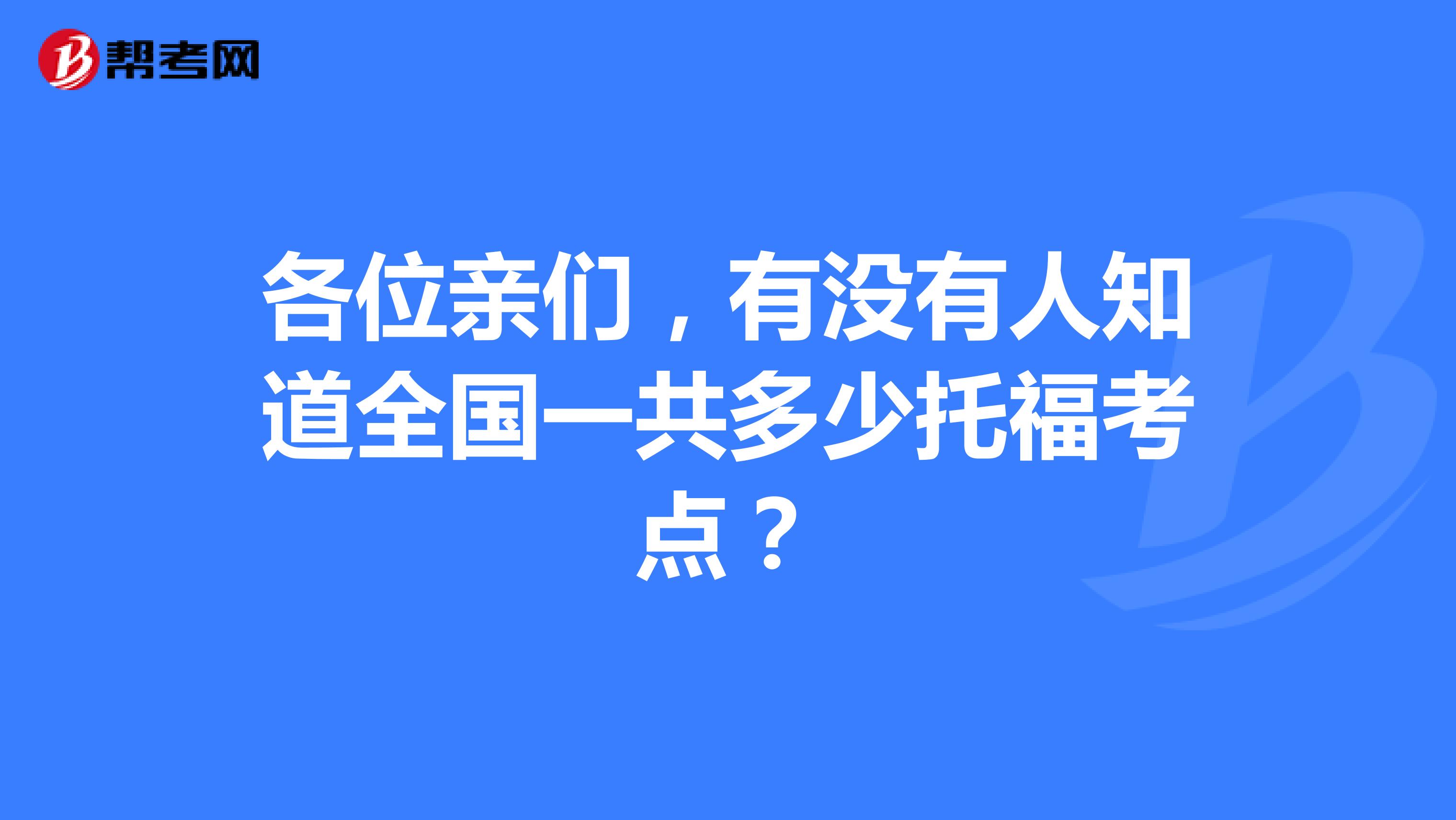 各位亲们，有没有人知道全国一共多少托福考点？