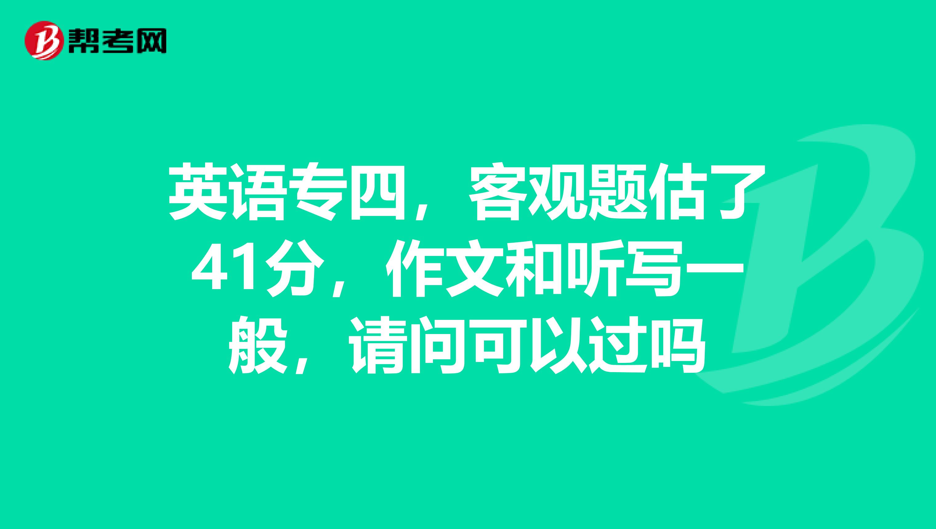 英语专四，客观题估了41分，作文和听写一般，请问可以过吗