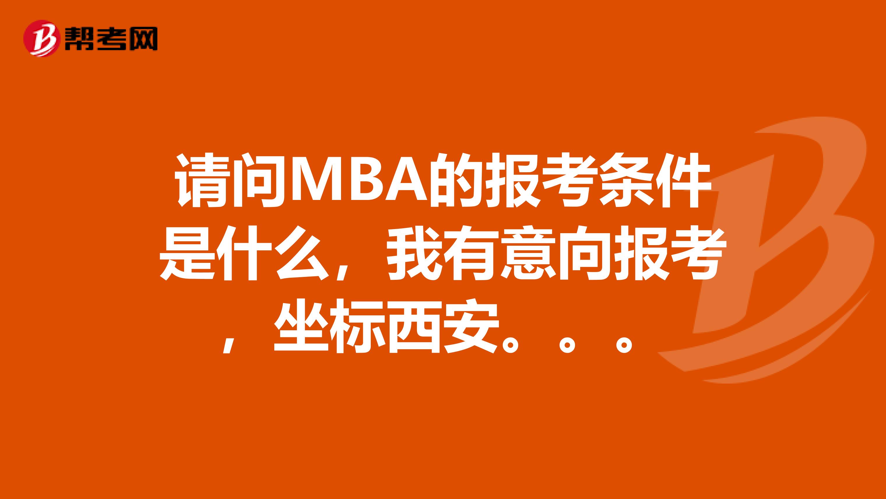 請問MBA的報考條件是什么，我有意向報考，坐標西安。。。