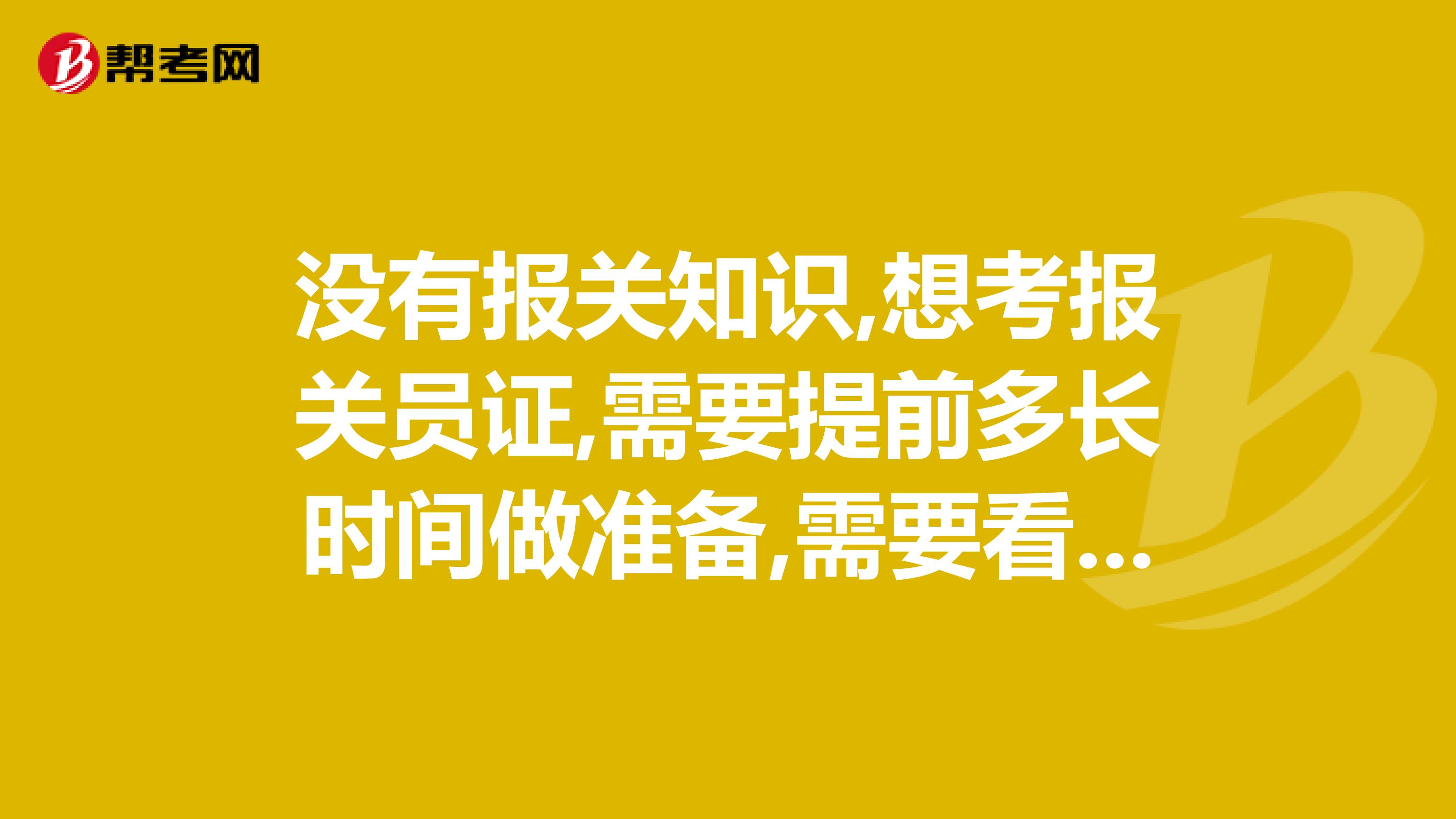 没有报关知识,想考报关员证,需要提前多长时间做准备,需要看哪些书