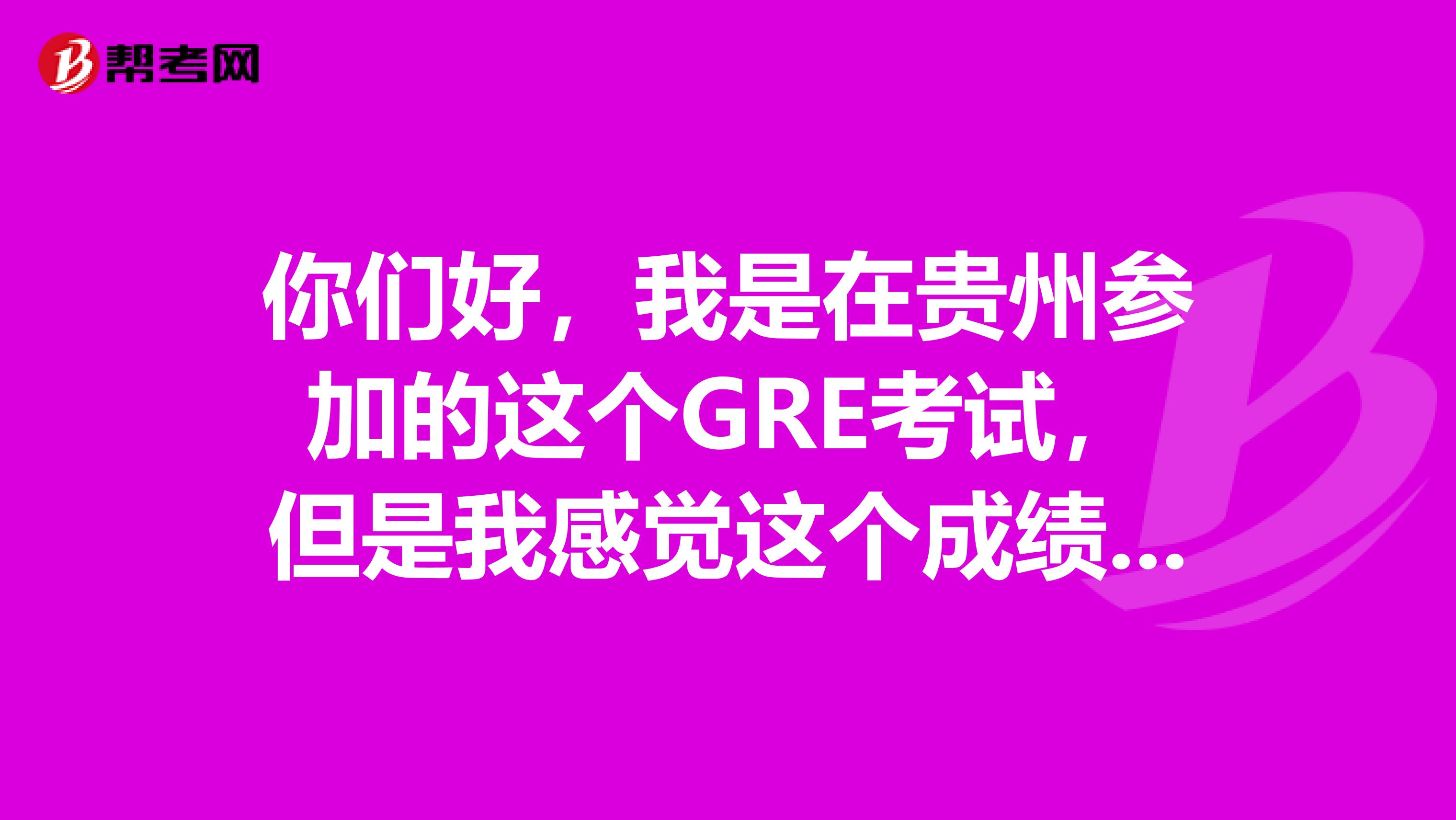 你们好,我是在贵州参加的这个GRE考试,但是我感觉这个成绩有点问题,想问下大家,这个可以复议一下不