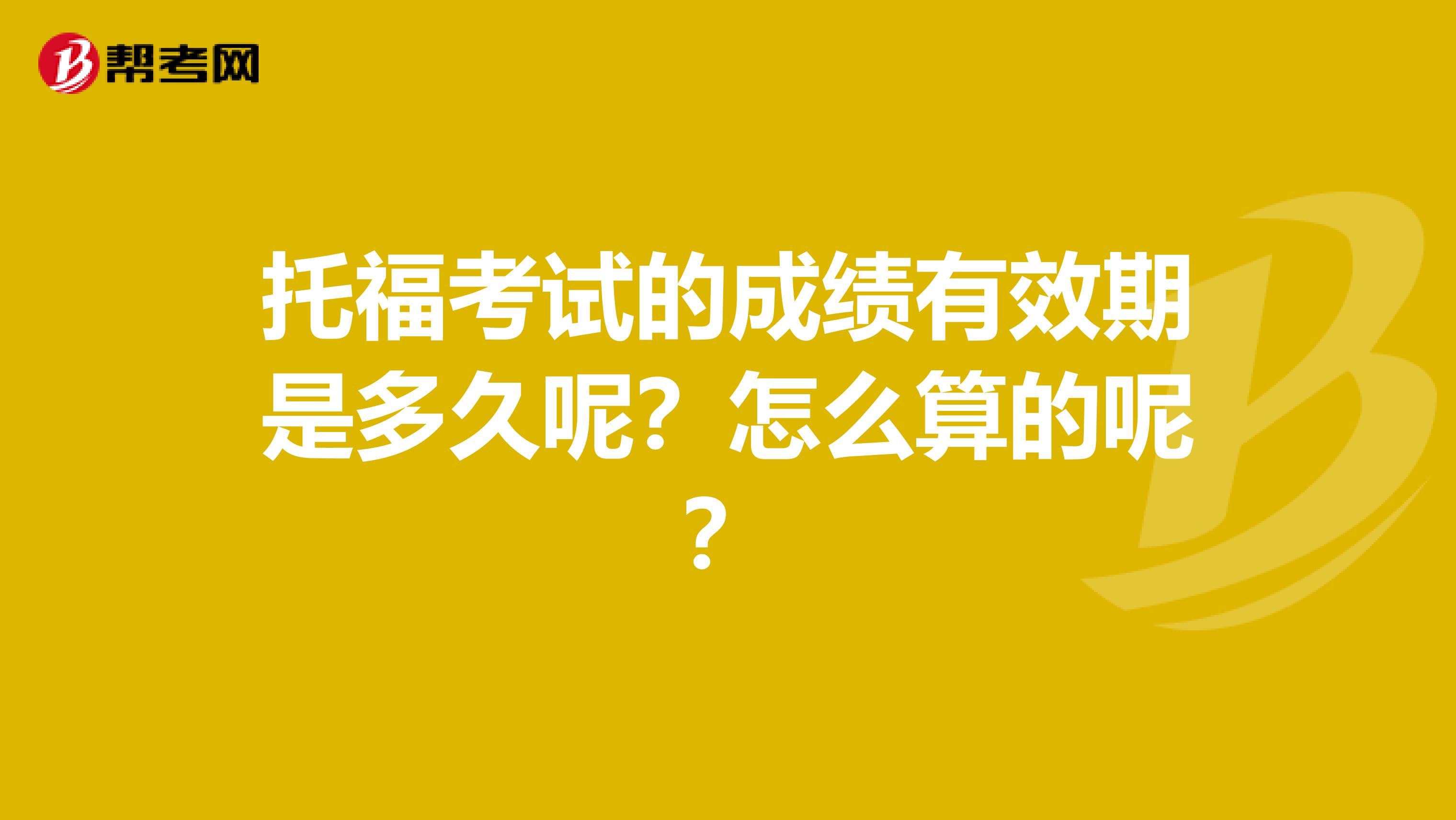 托福考试的成绩有效期是多久呢?怎么算的呢?