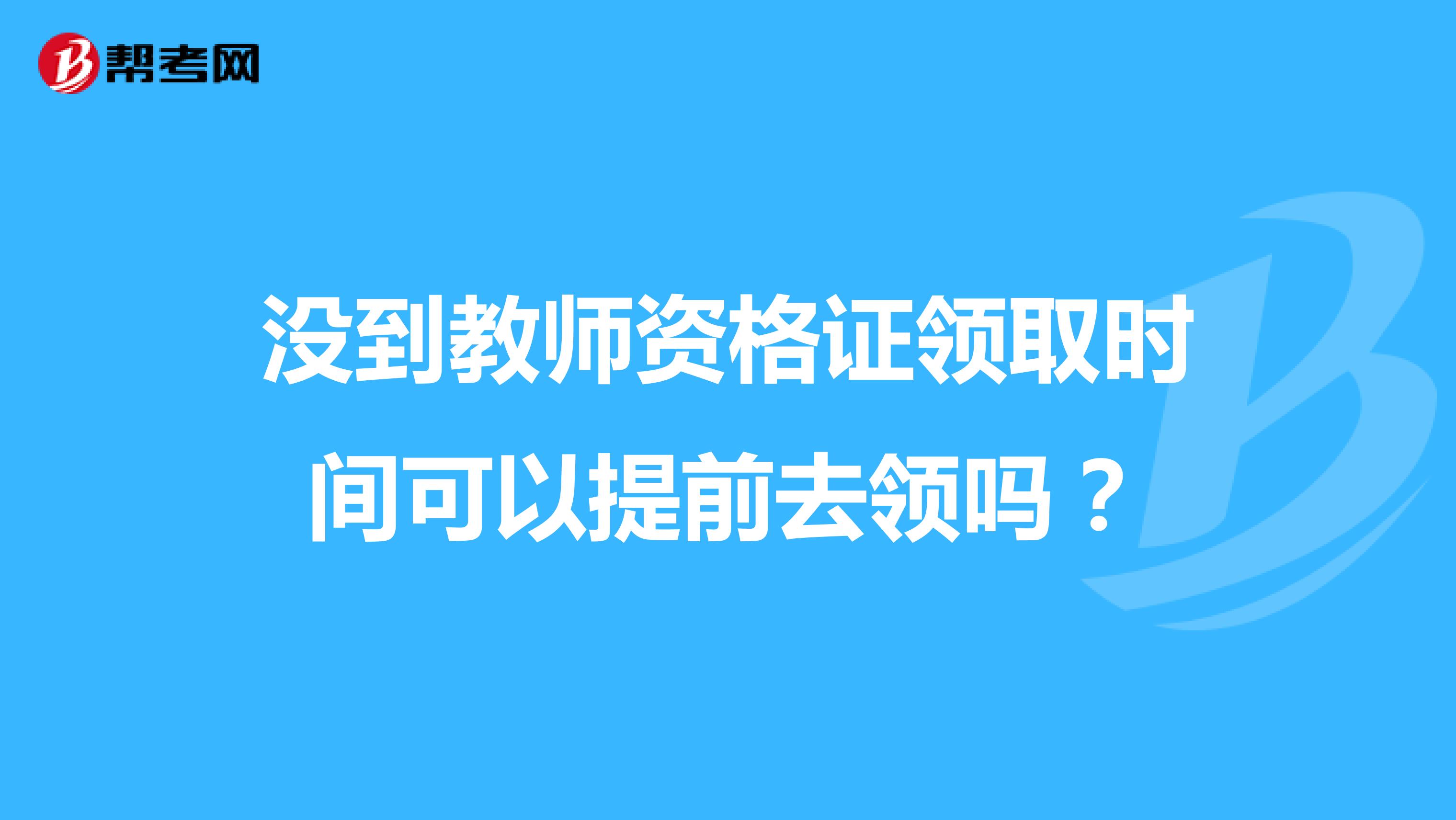 没到教师资格证领取时间可以提前去领吗?