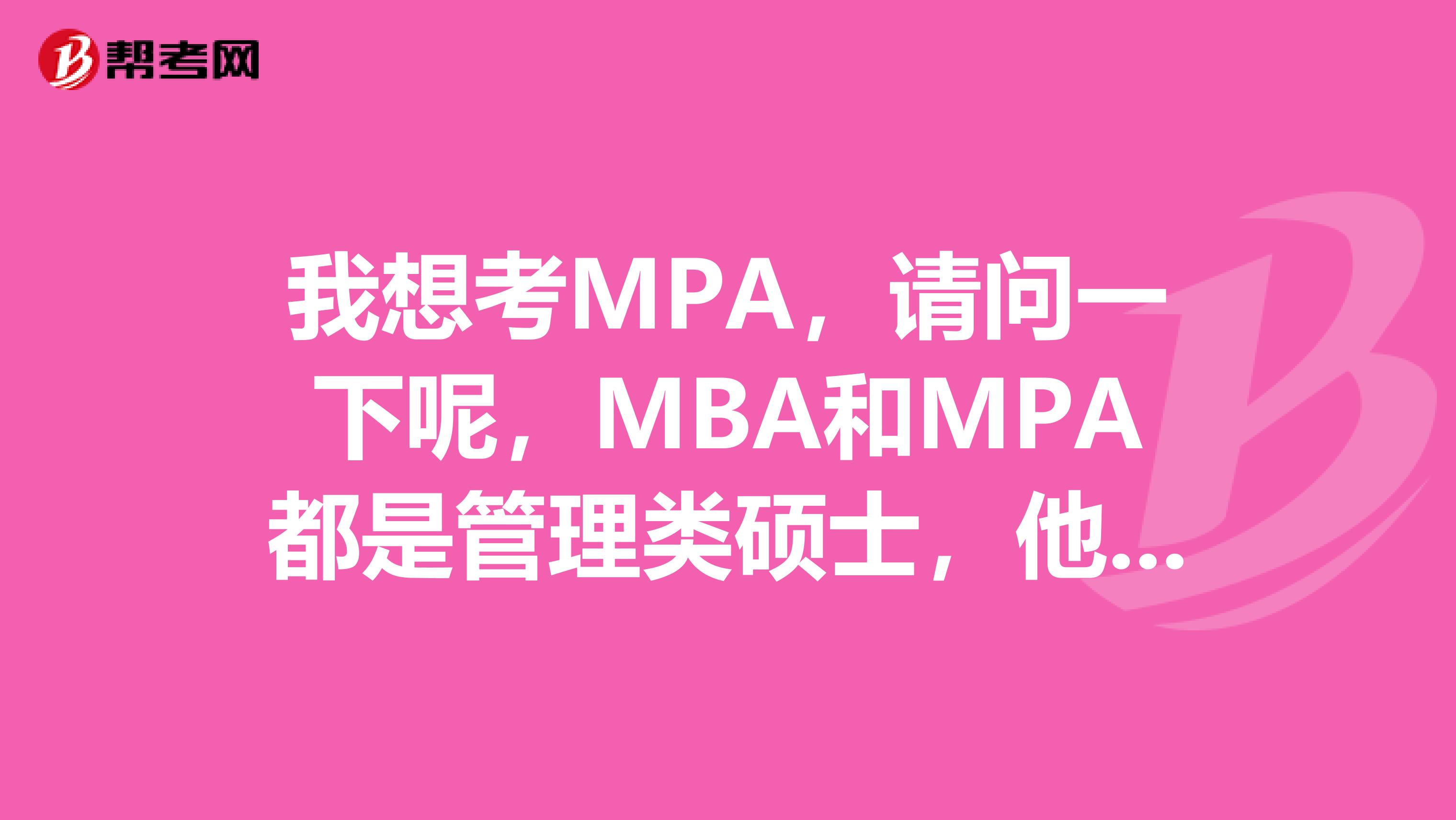 我想考MPA，請(qǐng)問(wèn)一下呢，MBA和MPA都是管理類碩士，他倆有什么區(qū)別??？
