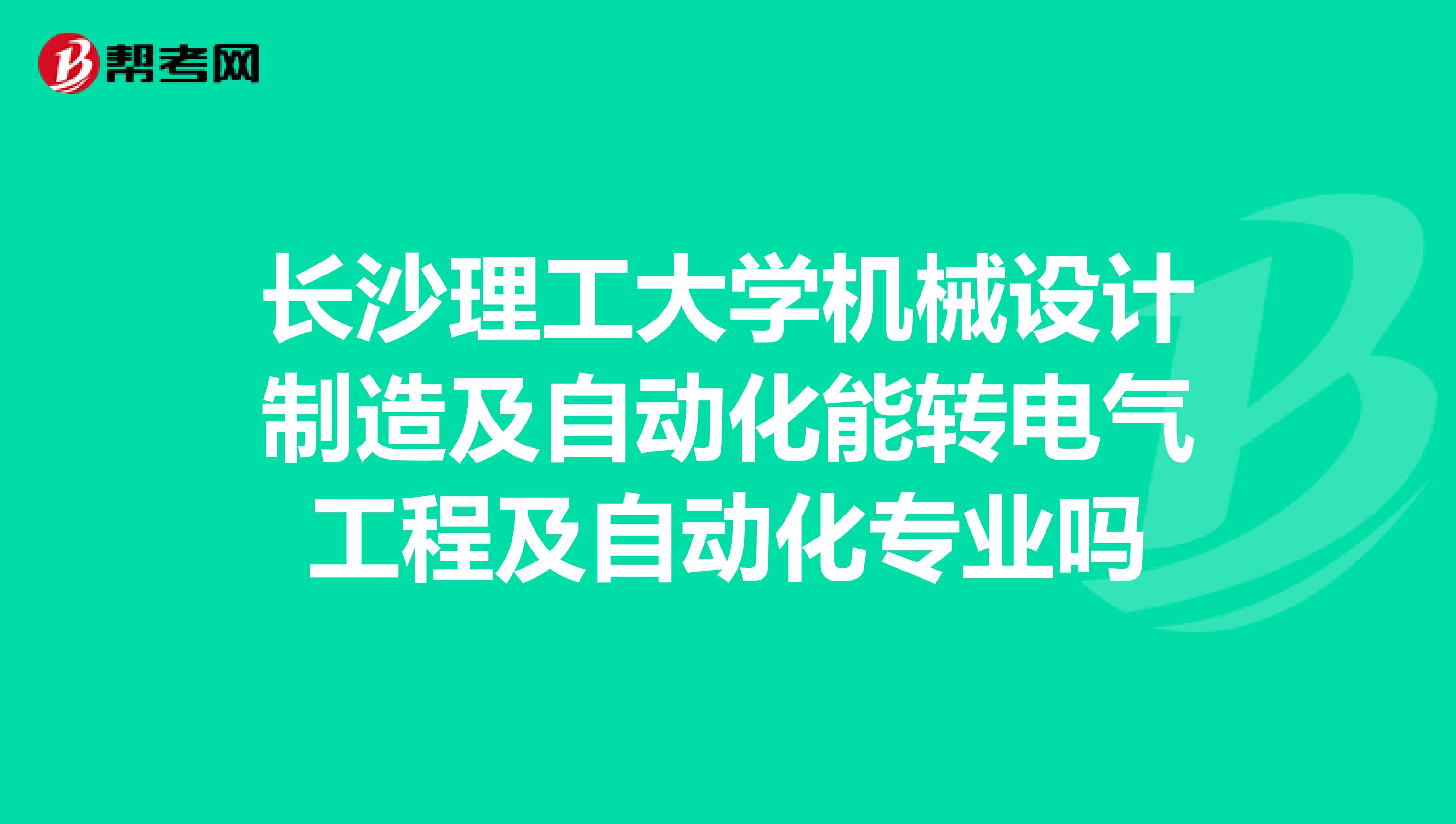 长沙理工大学机械设计制造及自动化能转电气工程及自动化专业吗