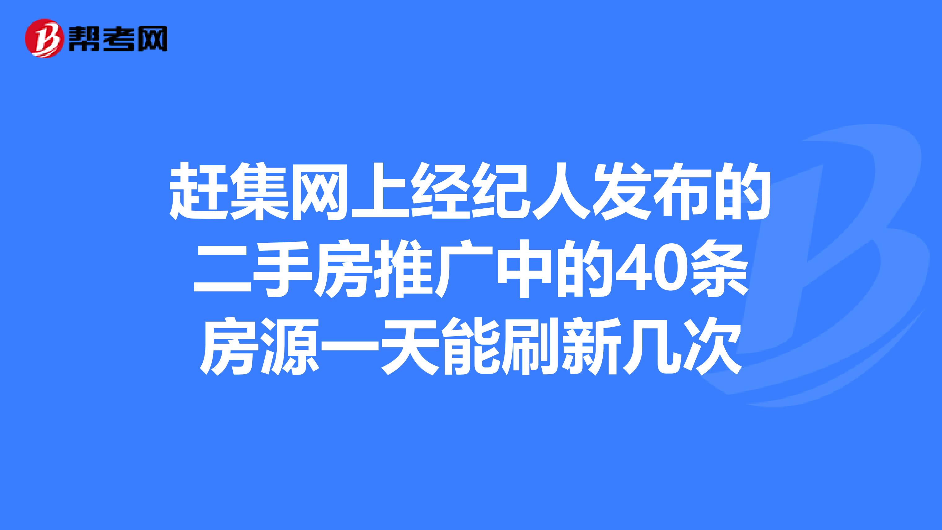 赶集网上经纪人发布的二手房推广中的40条房源一天能刷新几次