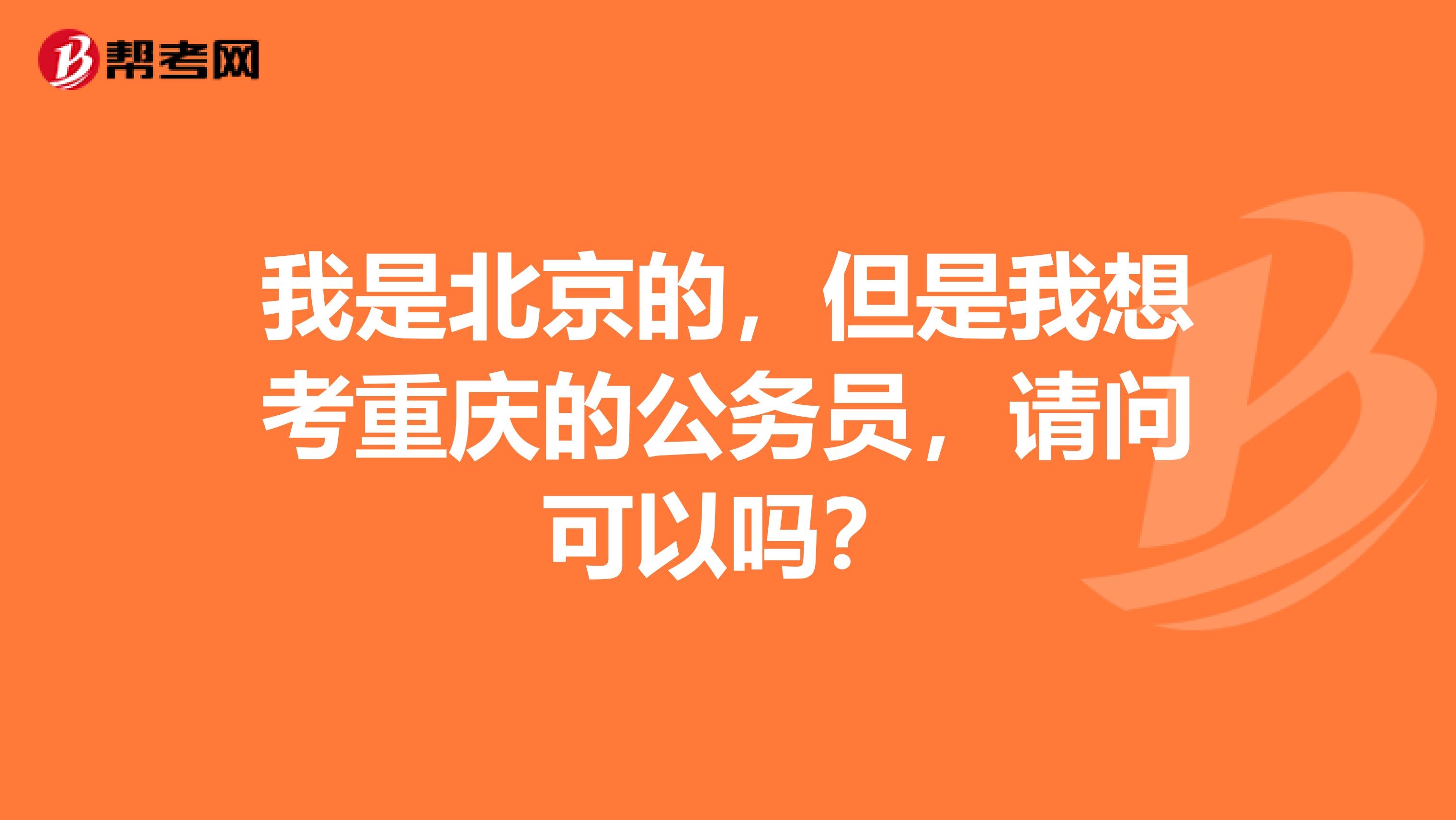 我是北京的,但是我想考重庆的公务员,请问可以吗?