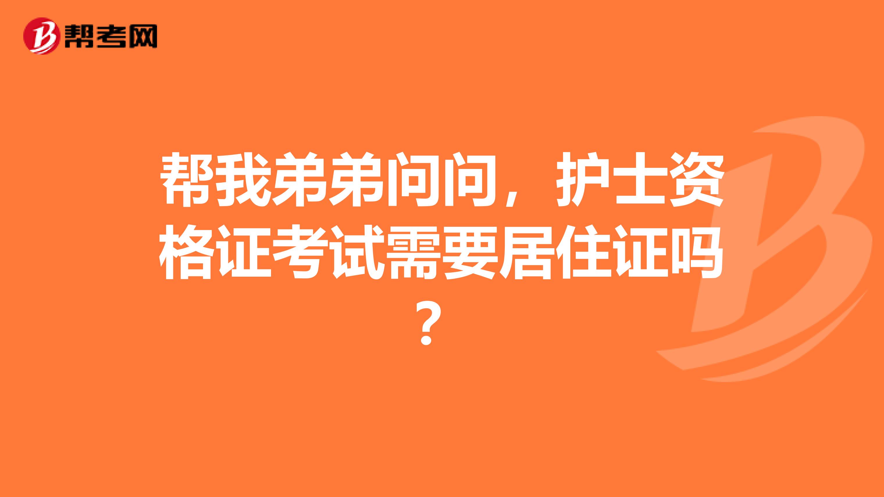 帮我弟弟问问，护士资格证考试需要居住证吗？