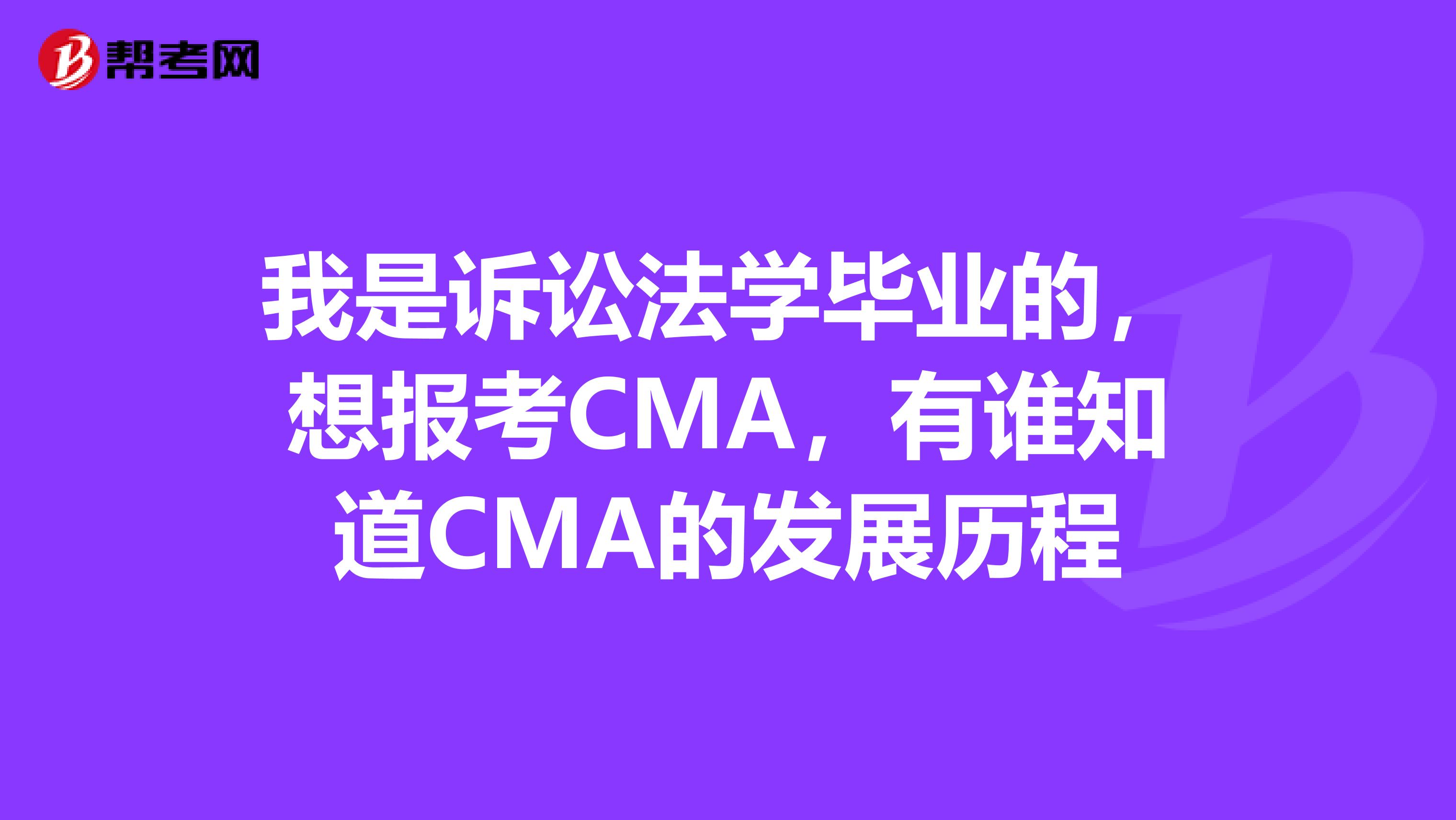 我是诉讼法学毕业的,想报考CMA,有谁知道CMA的发展历程