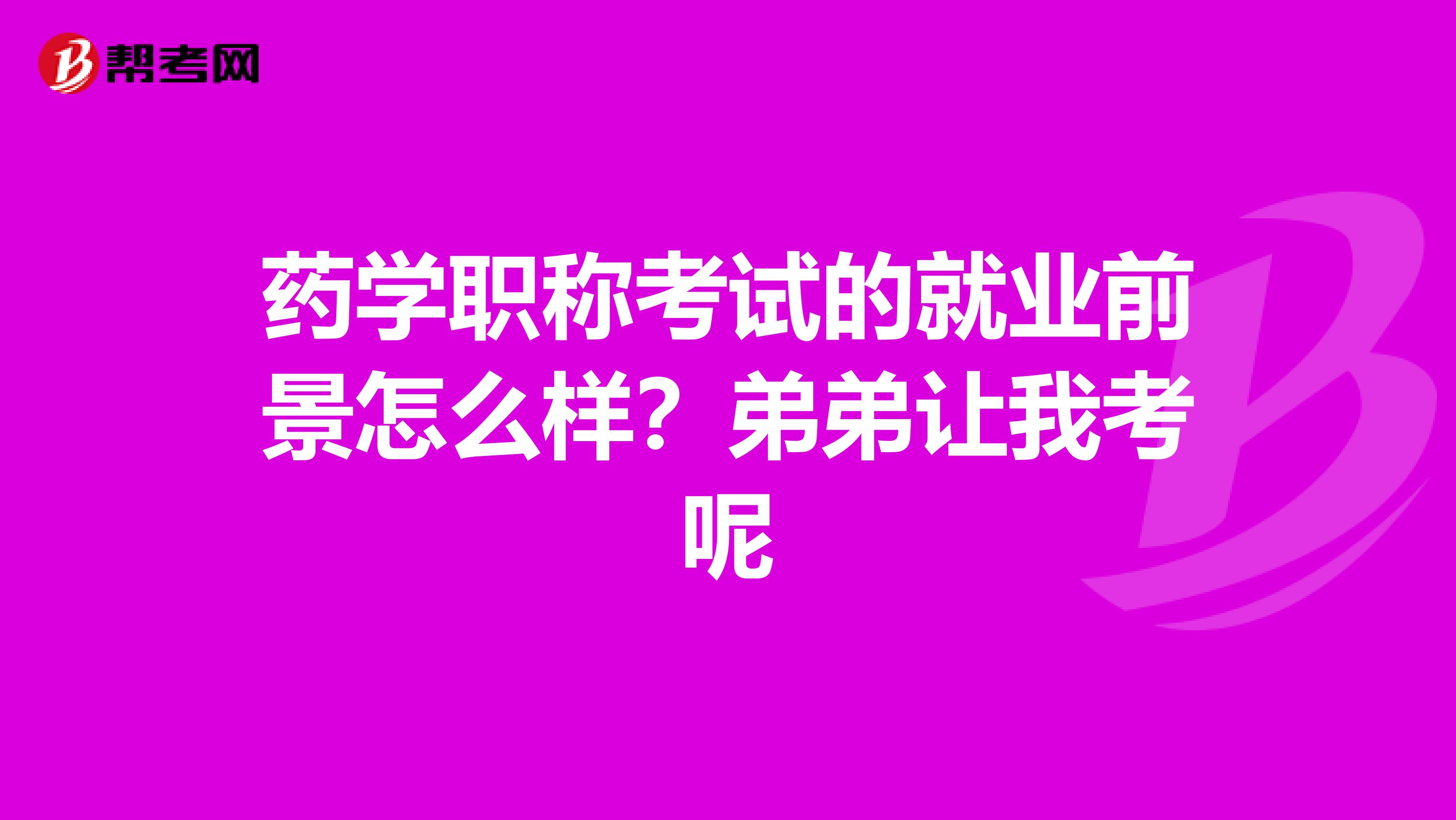 药学职称考试的就业前景怎么样?弟弟让我考呢