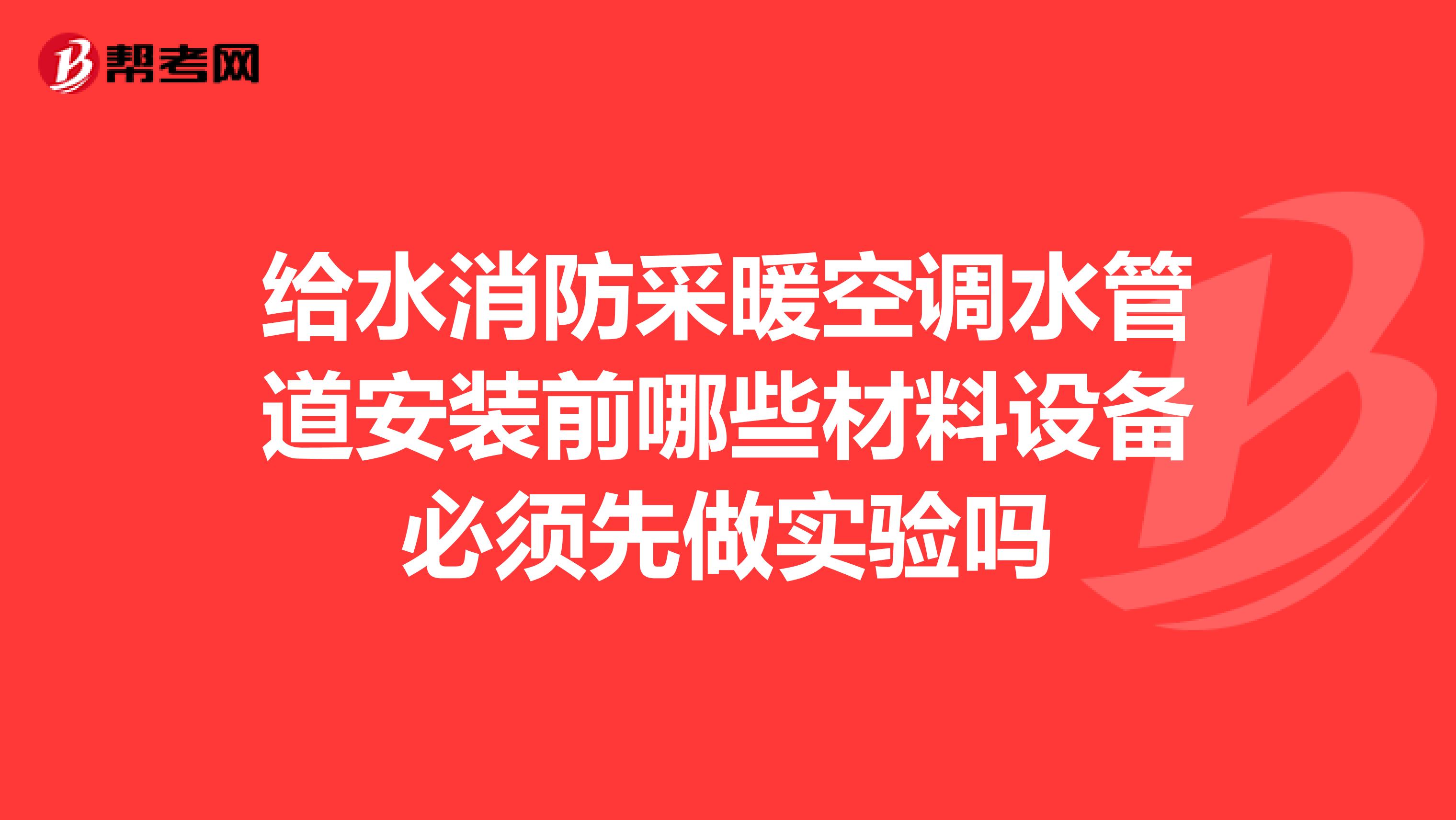 给水消防采暖空调水管道安装前哪些材料设备必须先做实验吗