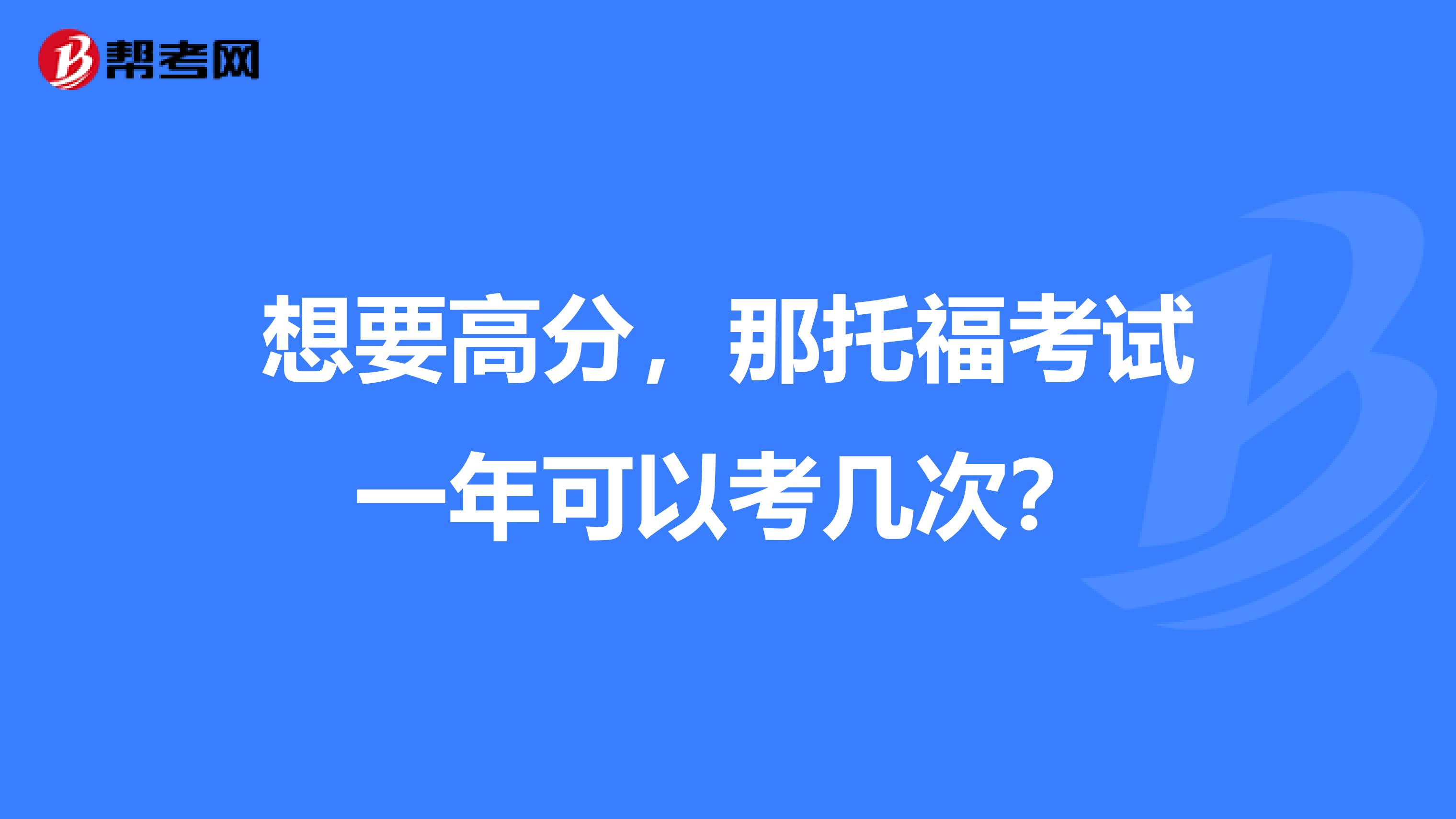 想要高分，那托福考试一年可以考几次？