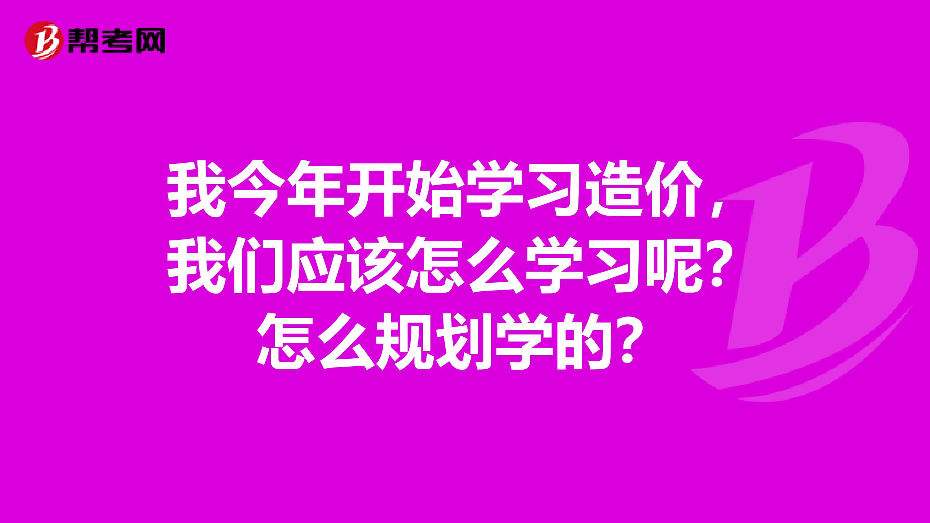 我今年开始学习造价，我们应该怎么学习呢？怎么规划学的？