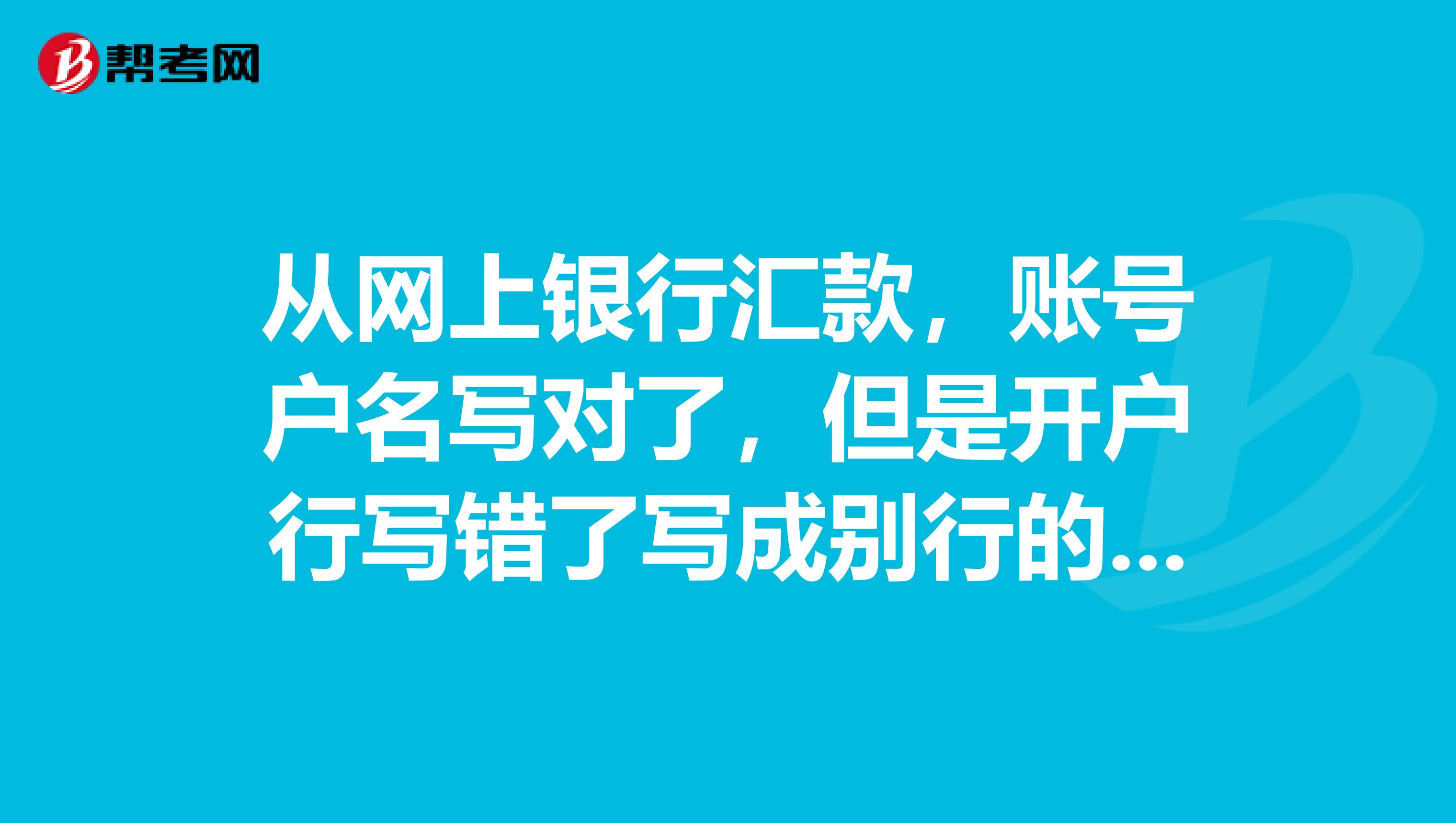 从网上银行汇款,账号户名写对了,但是开户行写错了写成别行的了,过去半月了对方没收到钱我的账上也没回