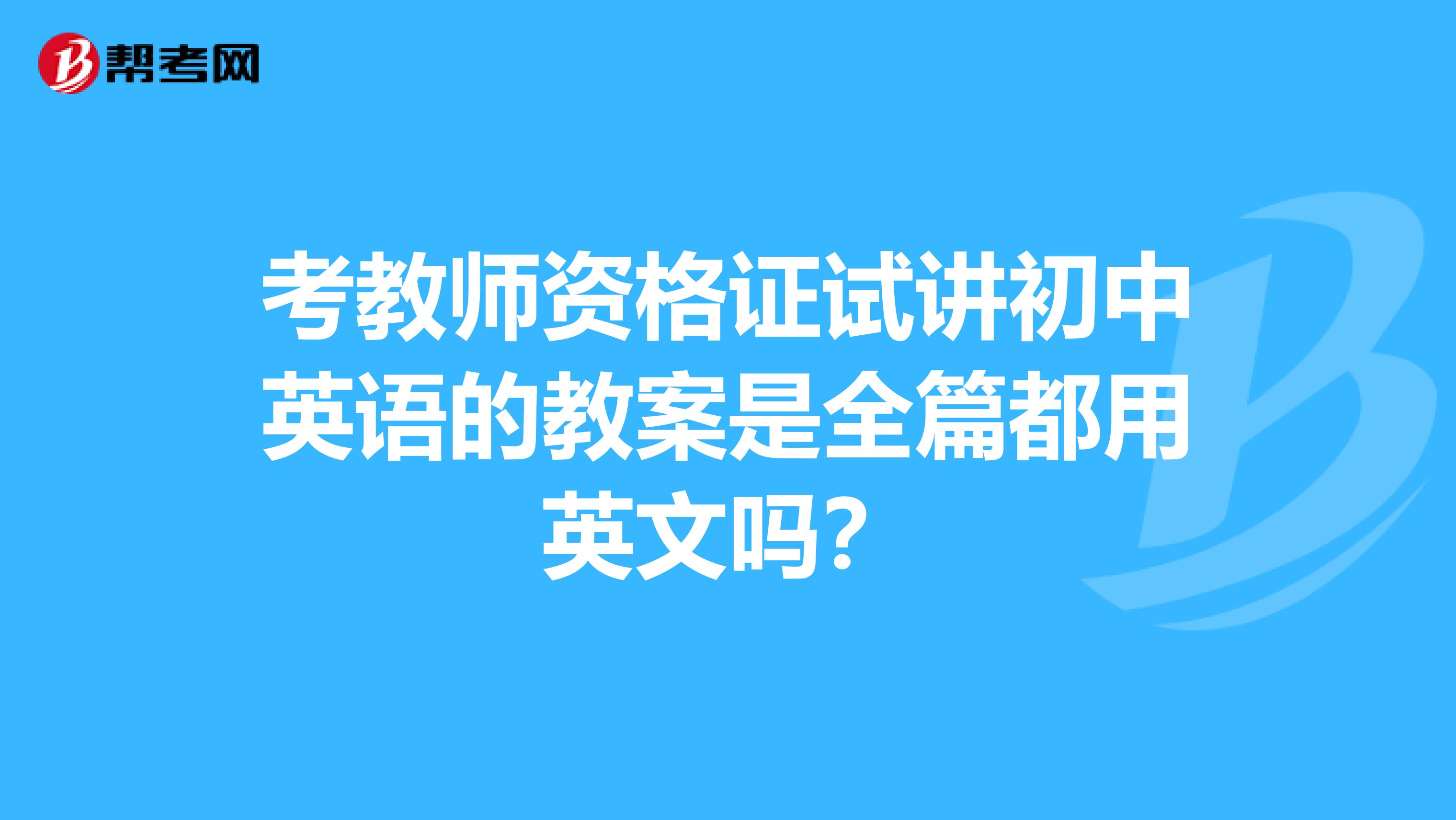 考教师资格证试讲初中英语的教案是全篇都用英文吗？