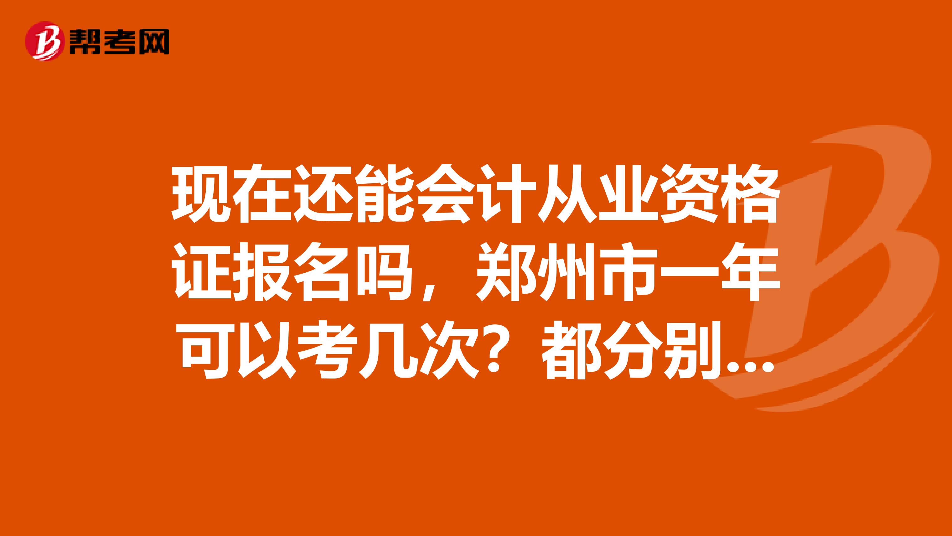 现在还能会计从业资格证报名吗，郑州市一年可以考几次？都分别是在几月份呀