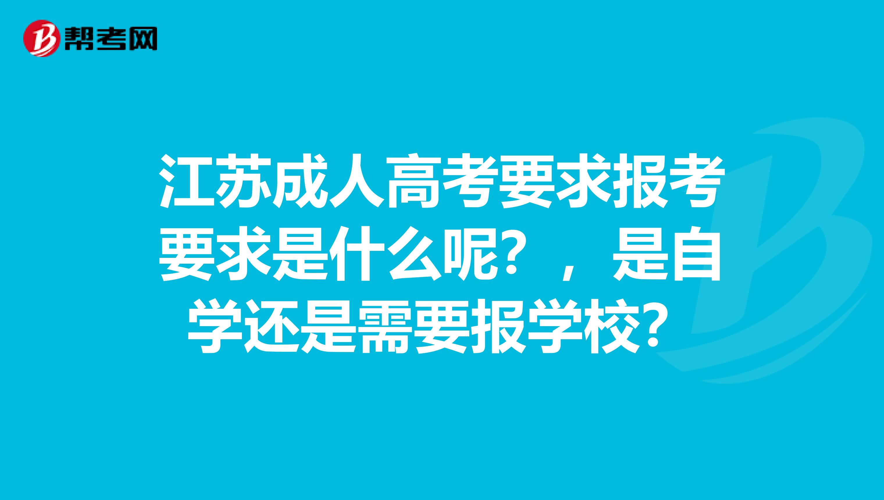 江苏成人高考要求报考要求是什么呢？，是自学还是需要报学校？