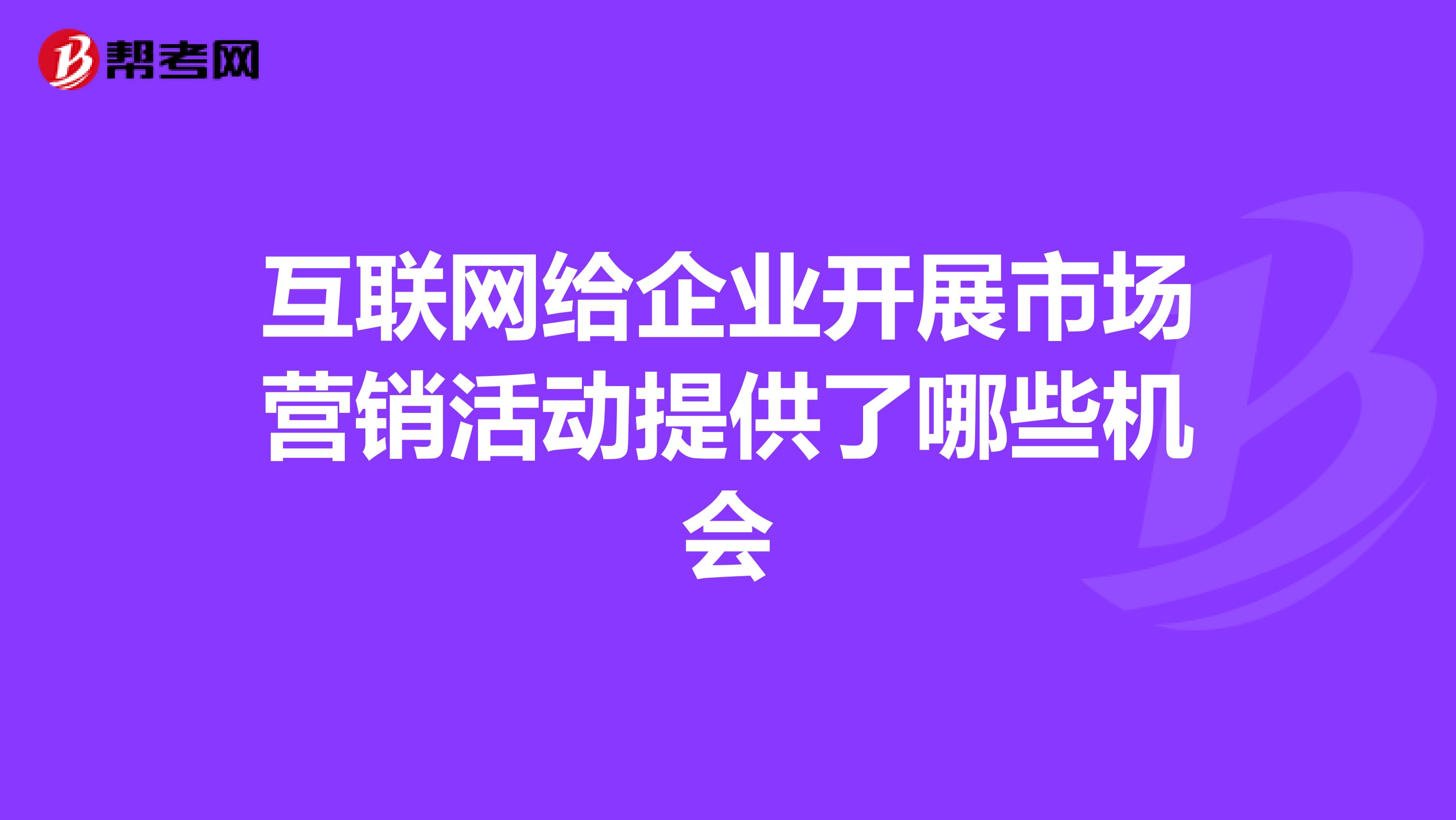 互联网给企业开展市场营销活动提供了哪些机会