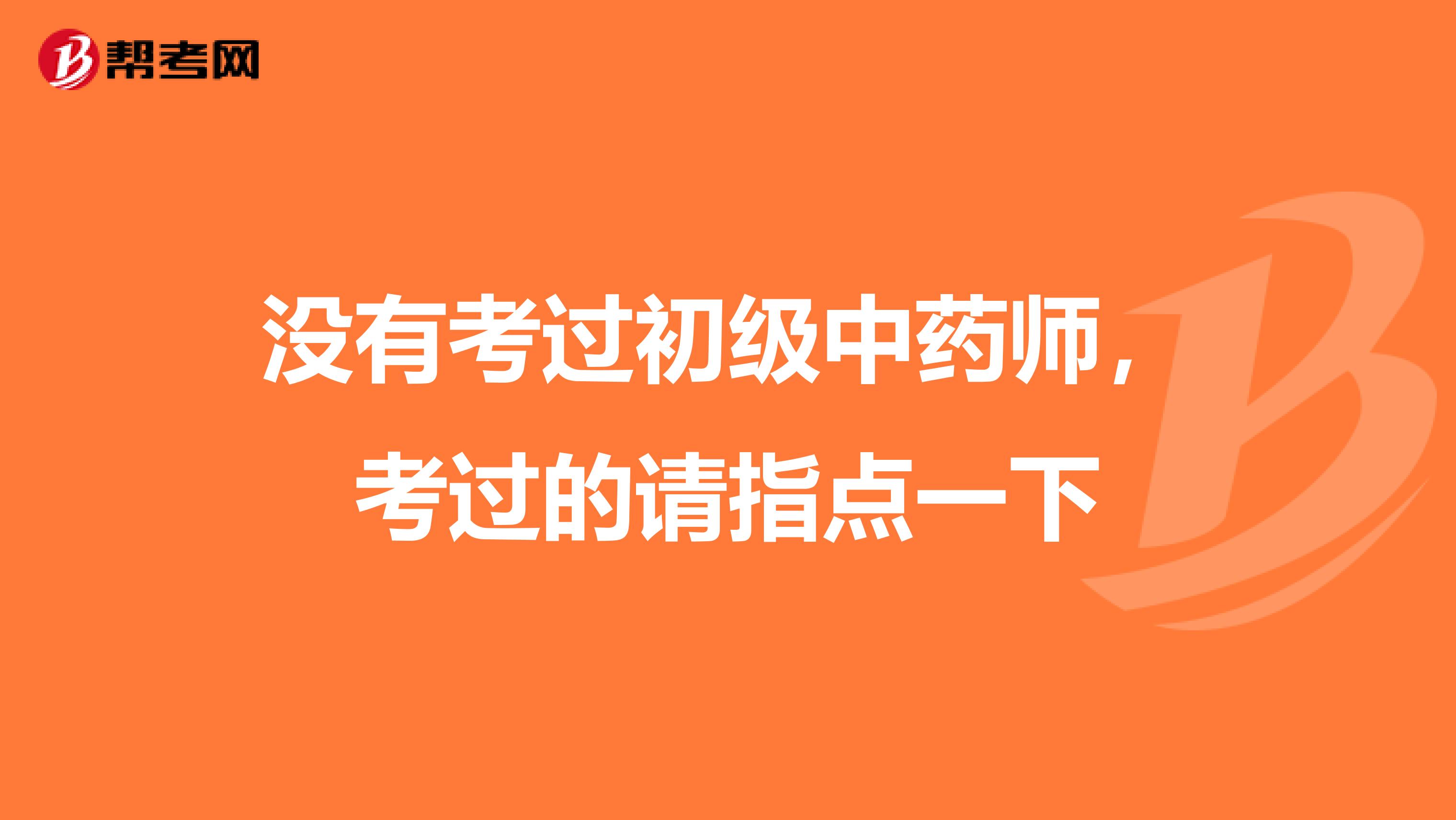 沒有考過初級中藥師，考過的請指點一下