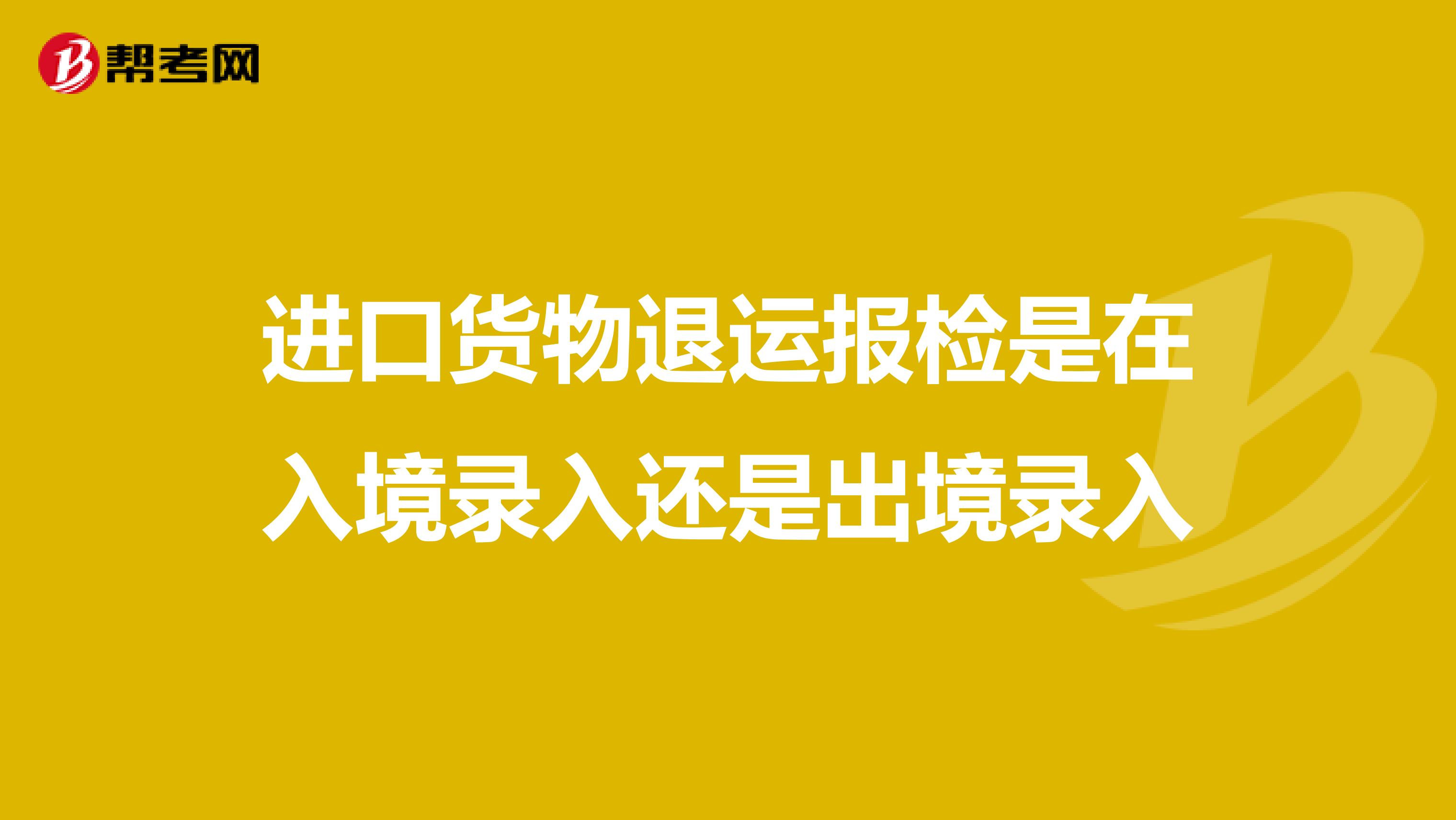 进口货物退运报检是在入境录入还是出境录入