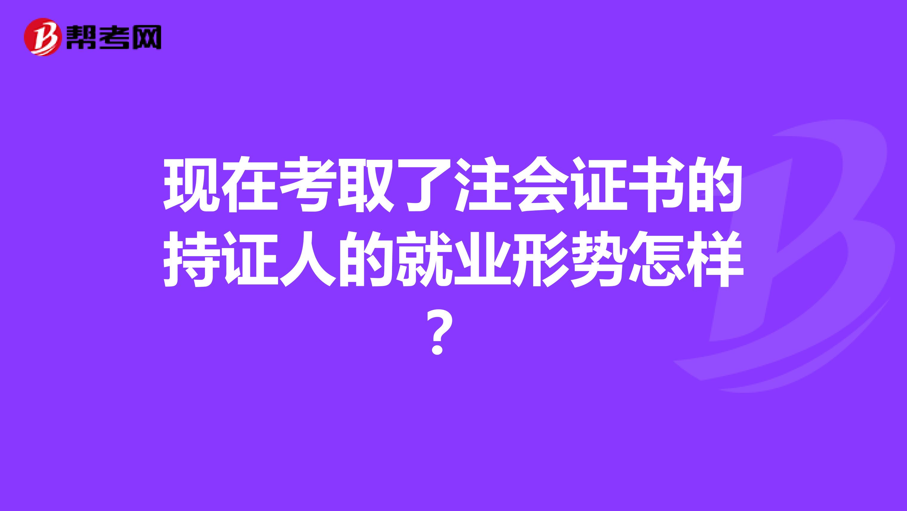现在考取了注会证书的持证人的就业形势怎样?