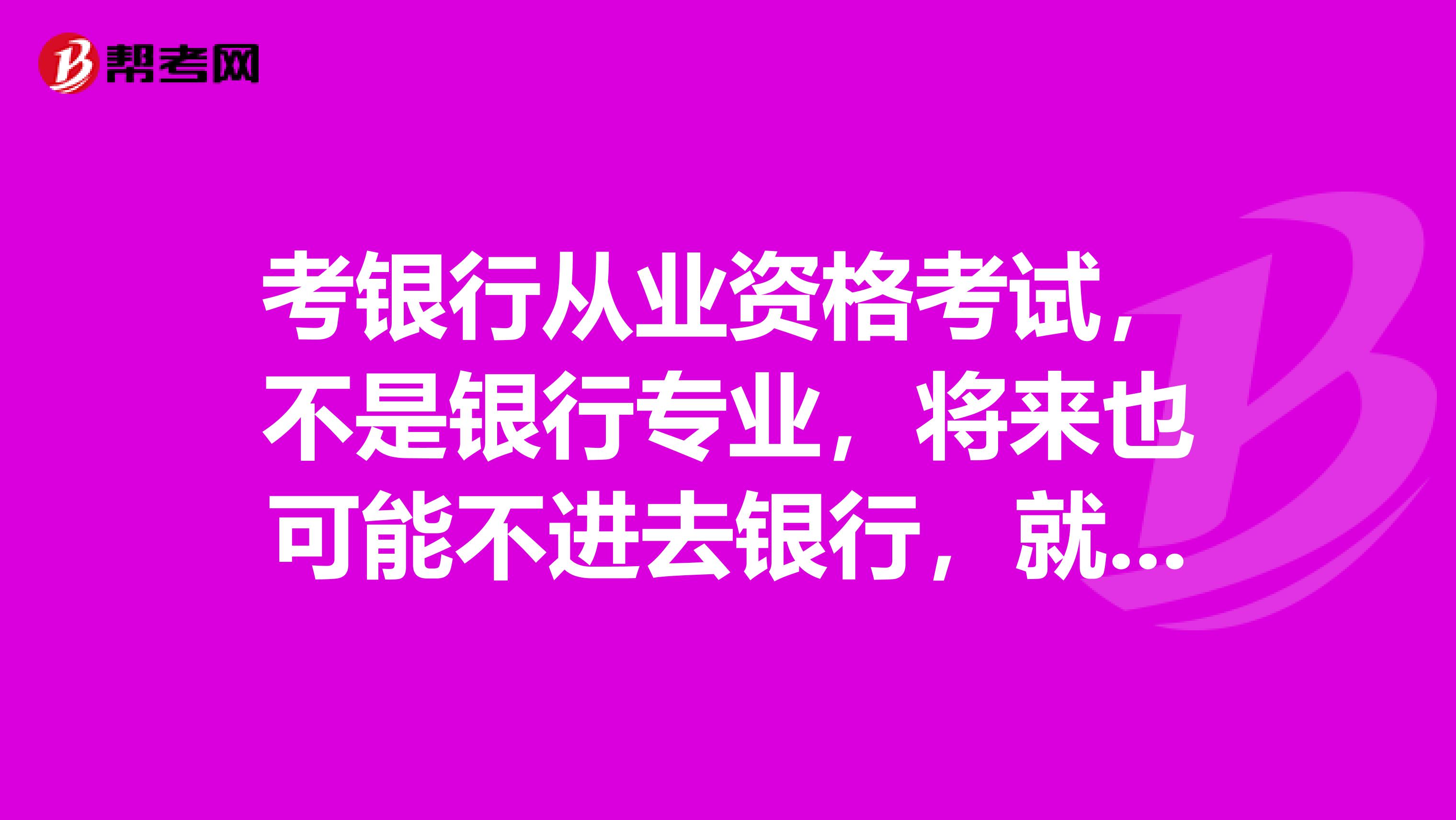 考银行从业资格考试,不是银行专业,将来也可能不进去银行,就是为了资格证书,需要考几门才可以得证书。