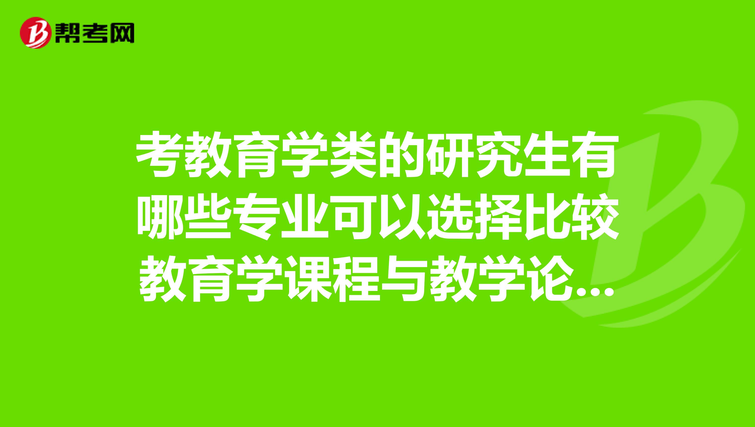 考教育學類的研究生有哪些專業可以選擇比較教育學課程與教學論還有哪些