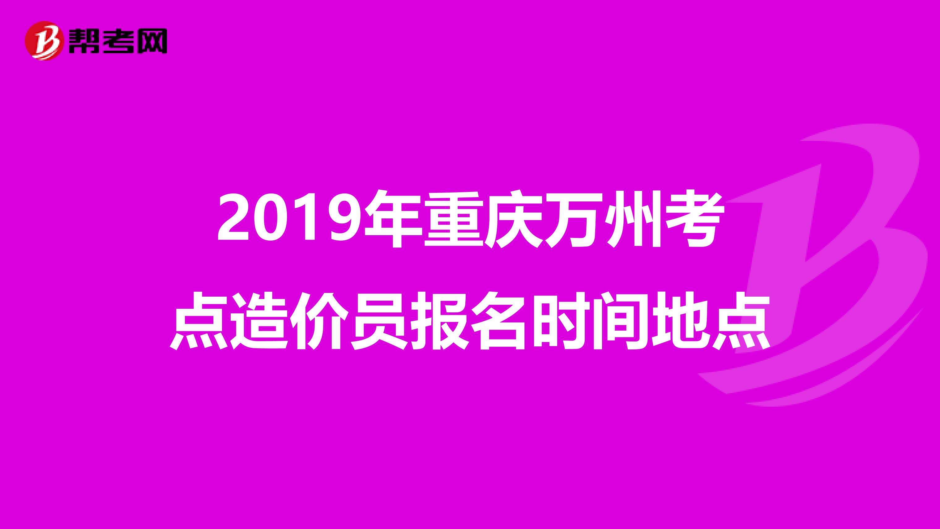 2019年重庆万州考点造价员报名时间地点