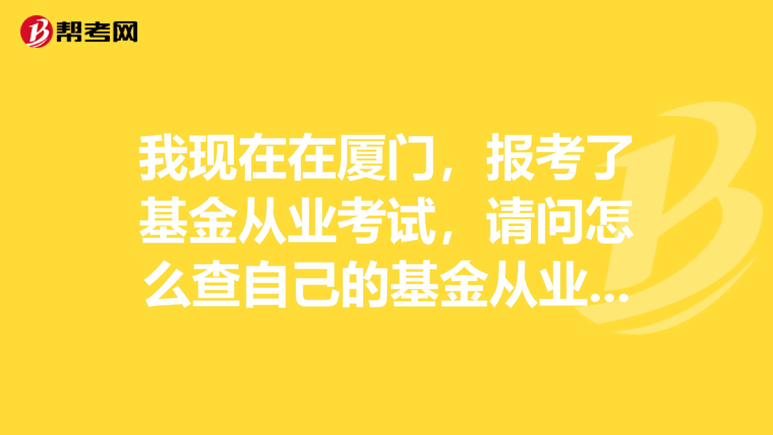 我现在在厦门，报考了基金从业考试，请问怎么查自己的基金从业资格证的号码？