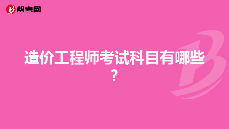 造价工程师考试科目有哪些?