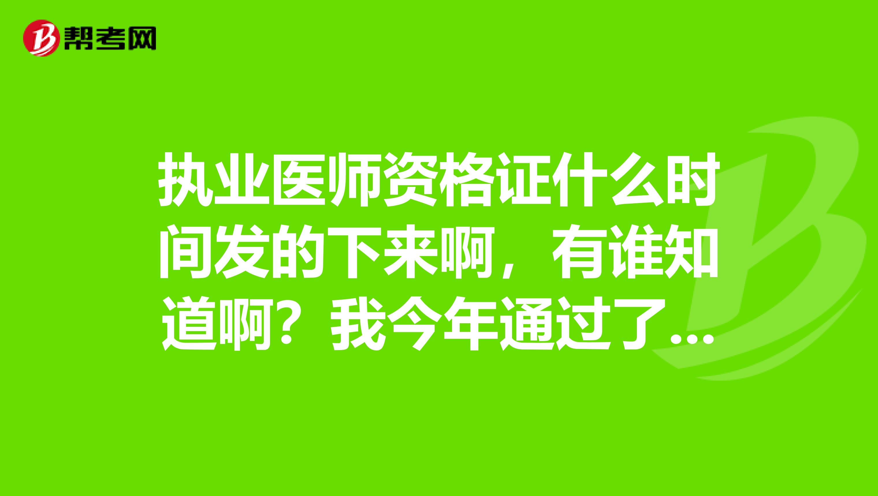 執(zhí)業(yè)醫(yī)師資格證什么時間發(fā)的下來啊，有誰知道?。课医衲晖ㄟ^了執(zhí)業(yè)醫(yī)師的考試，一直在等這領(lǐng)證的
